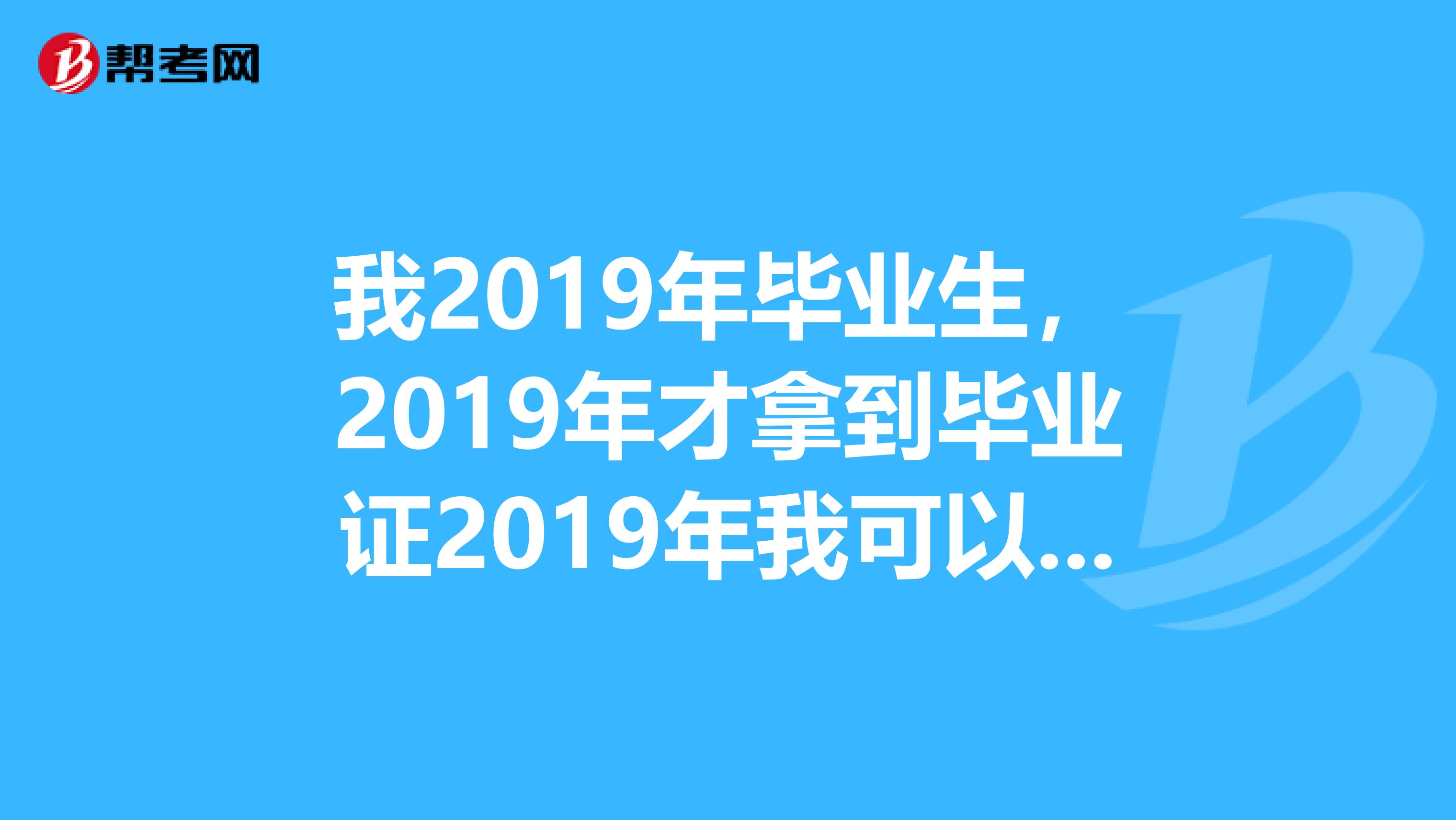我2019年毕业生,2019年才拿到毕业证2019年我可以报考二级建造师吗