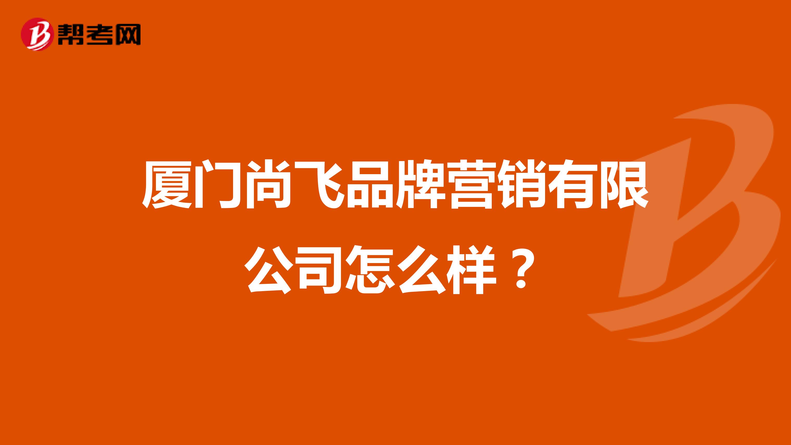 厦门尚飞品牌营销有限公司怎么样？