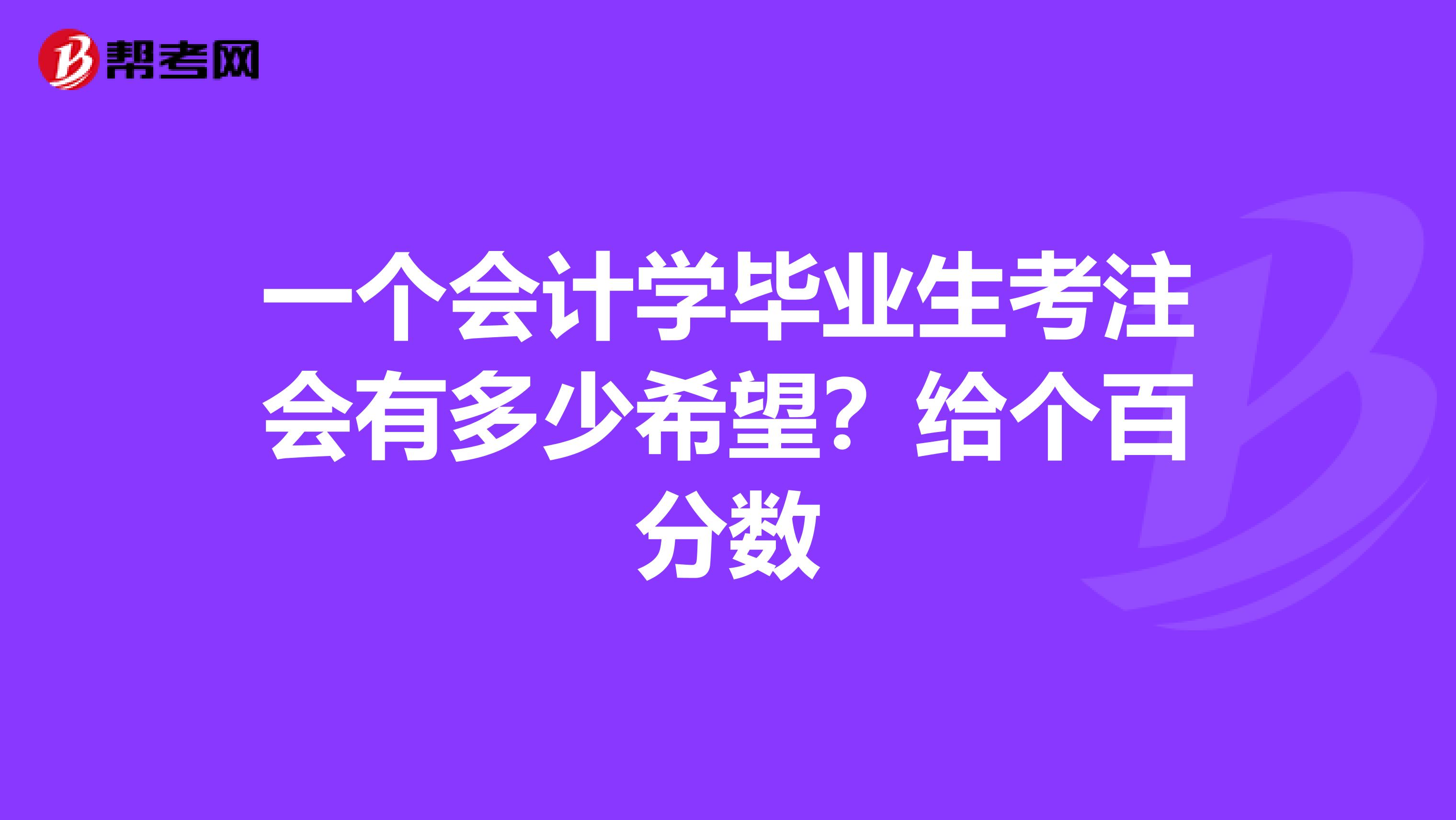 一个会计学毕业生考注会有多少希望？给个百分数
