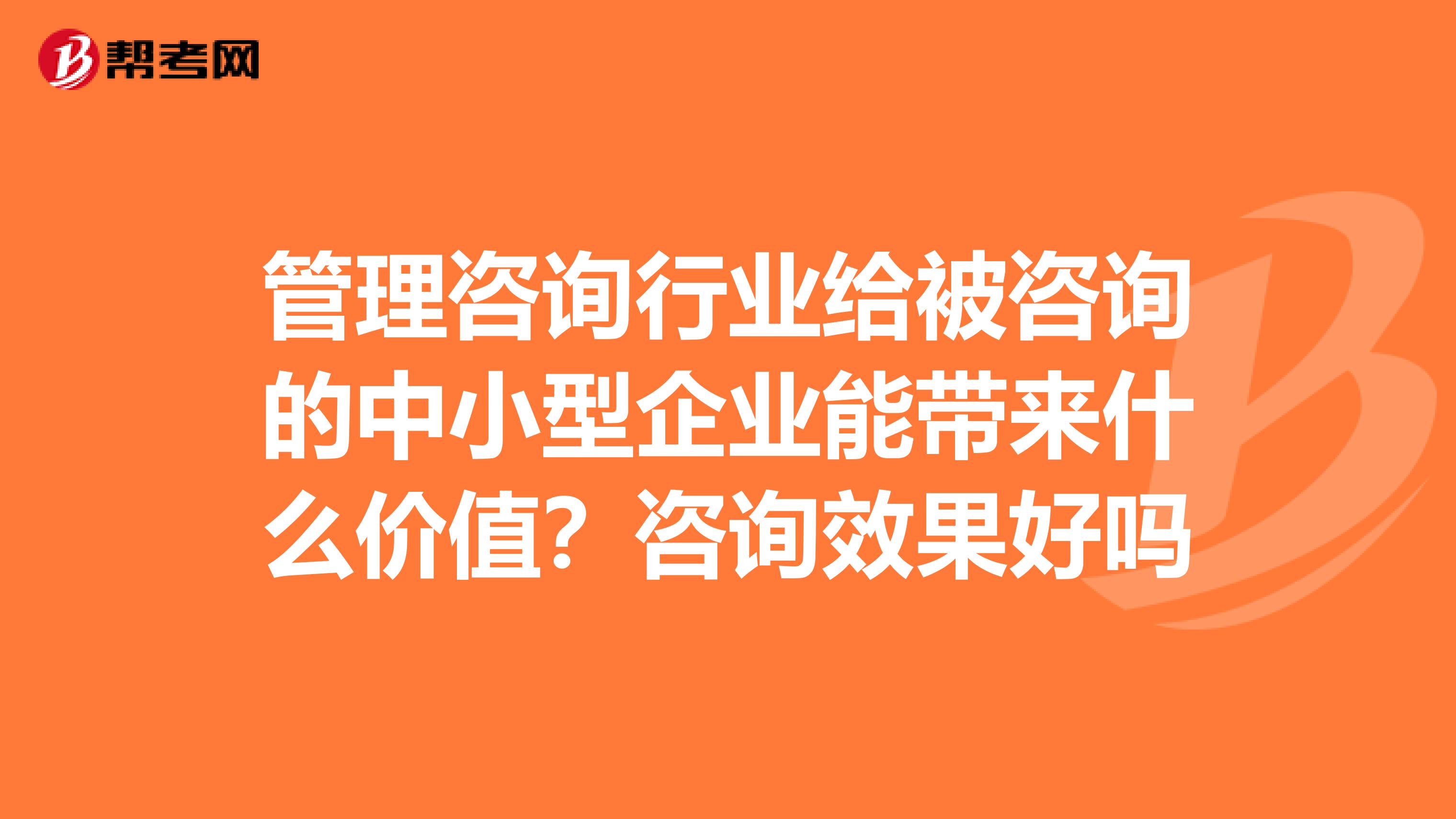 管理咨詢行業(yè)給被咨詢的中小型企業(yè)能帶來什么價值？咨詢效果好嗎