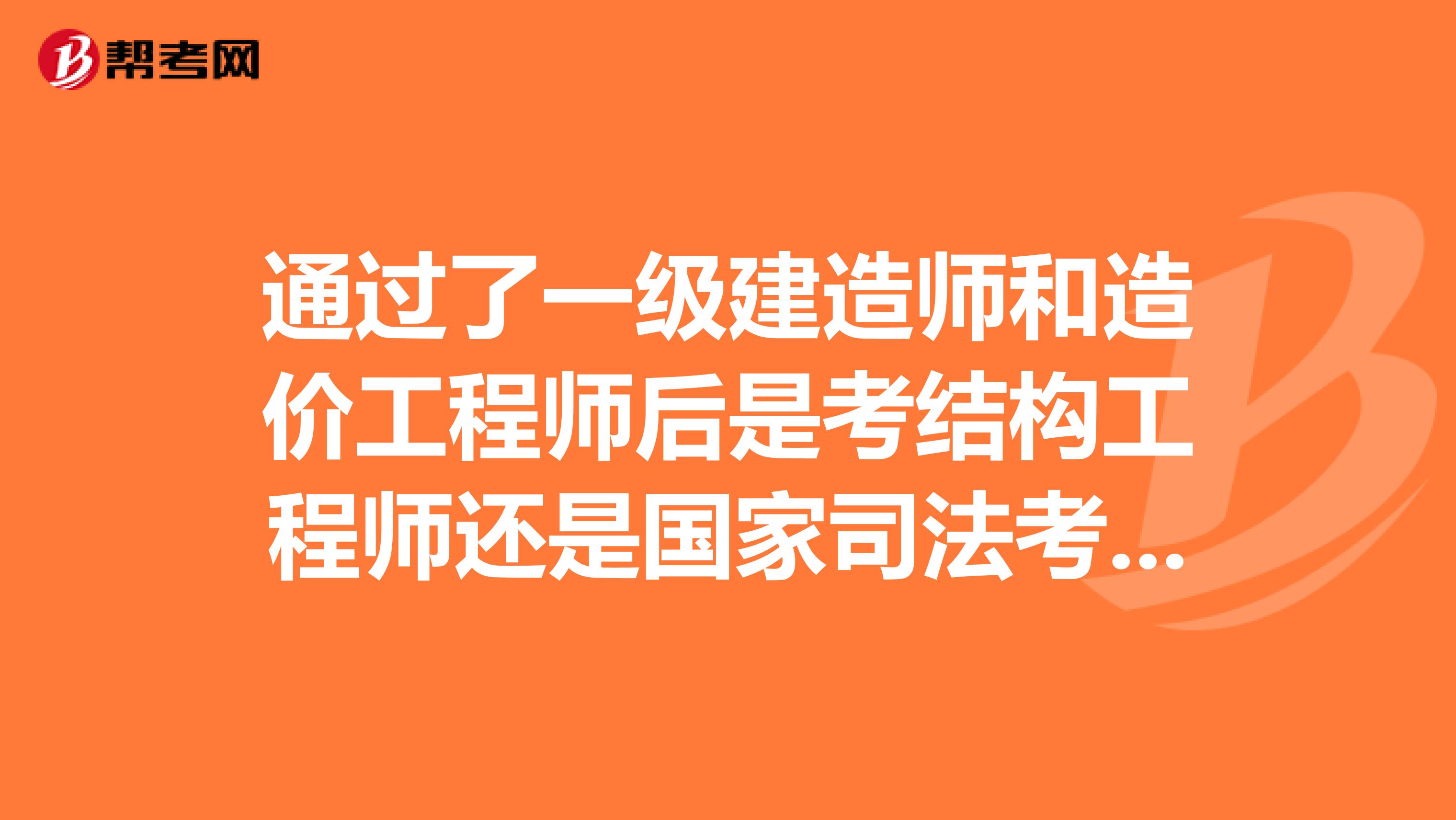 通过了一级建造师和造价工程师后是考结构工程师还是国家司法考试呢?