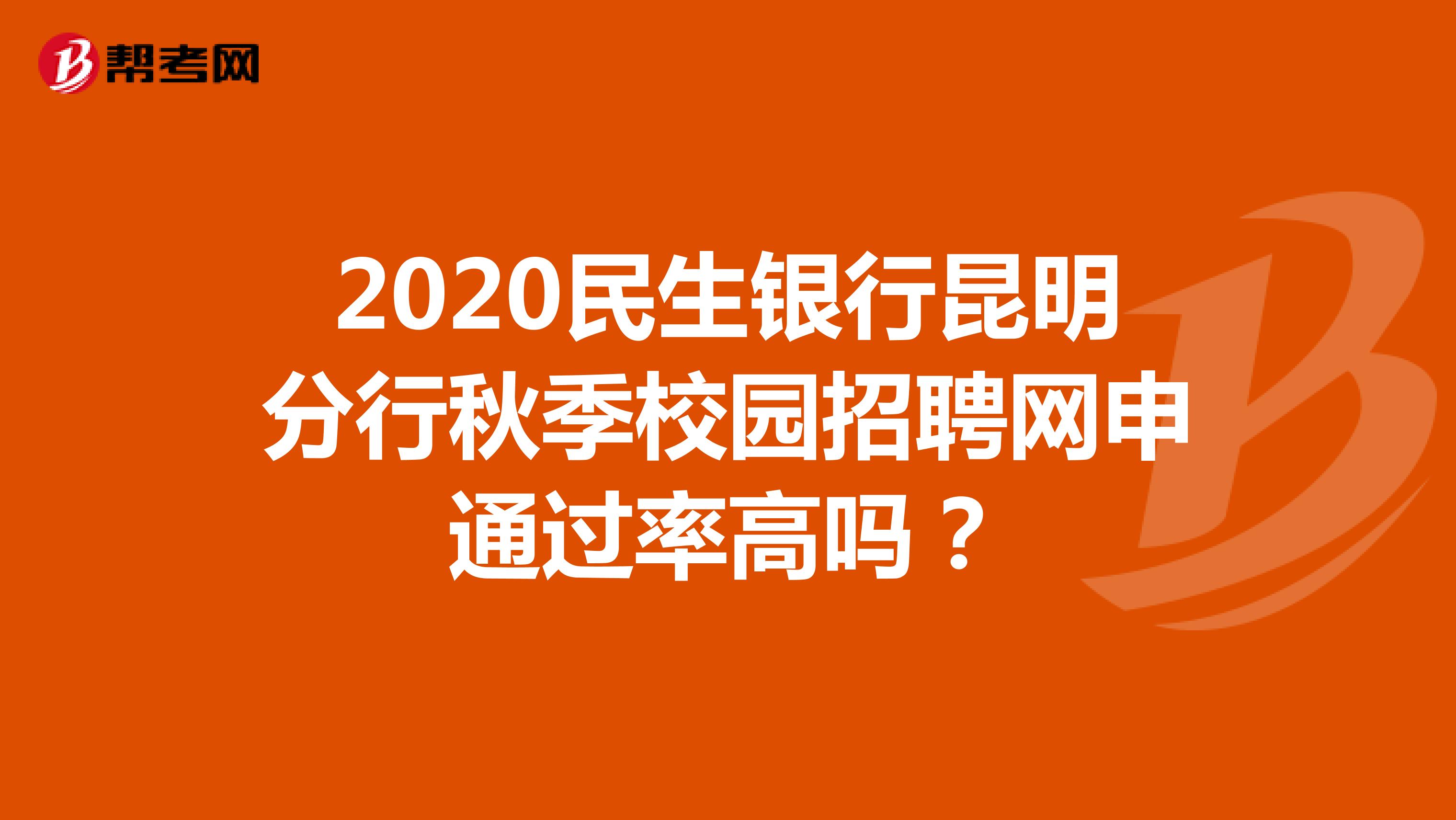 2020民生银行昆明分行秋季校园招聘网申通过率高吗?