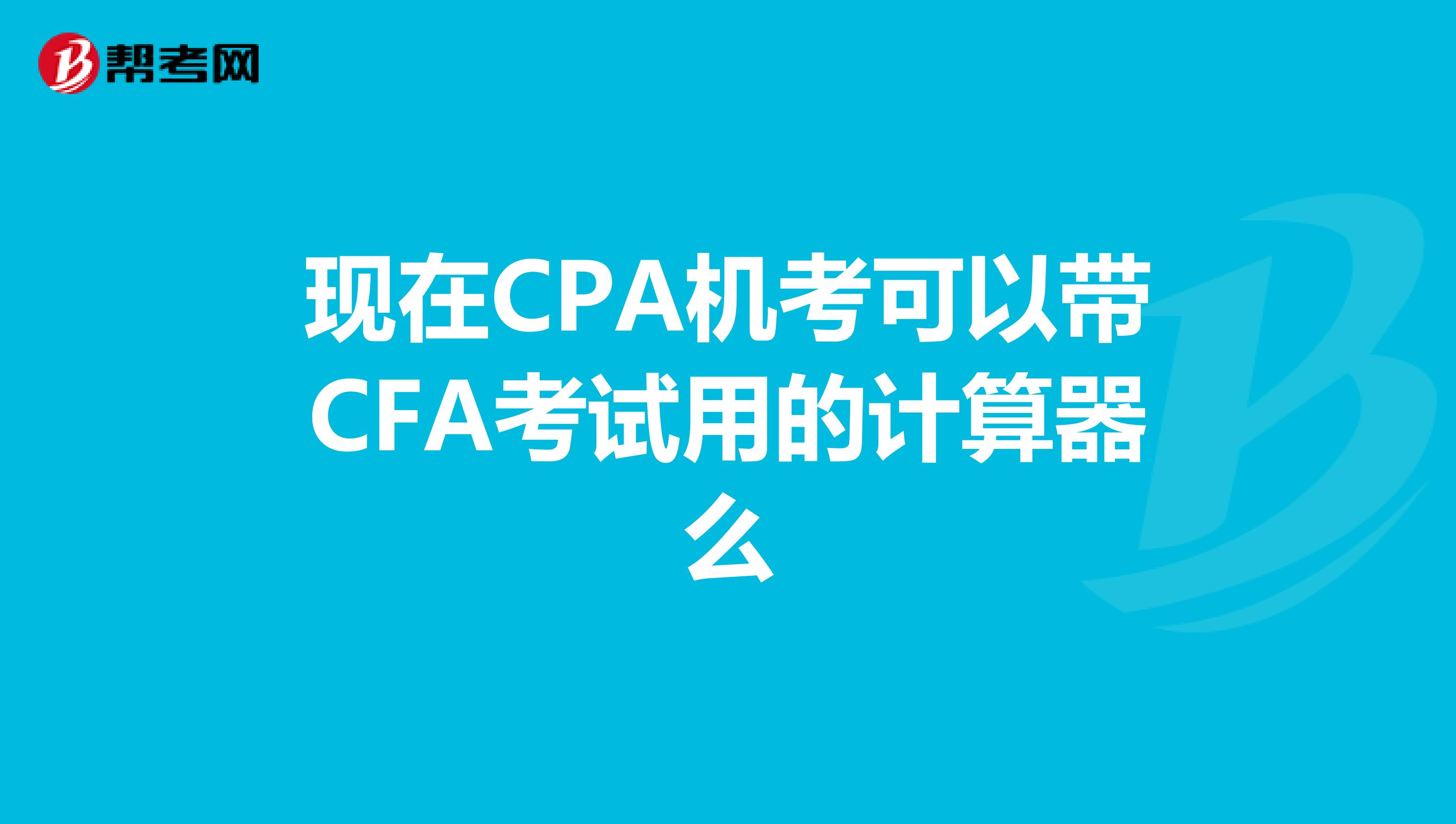 现在CPA机考可以带CFA考试用的计算器么
