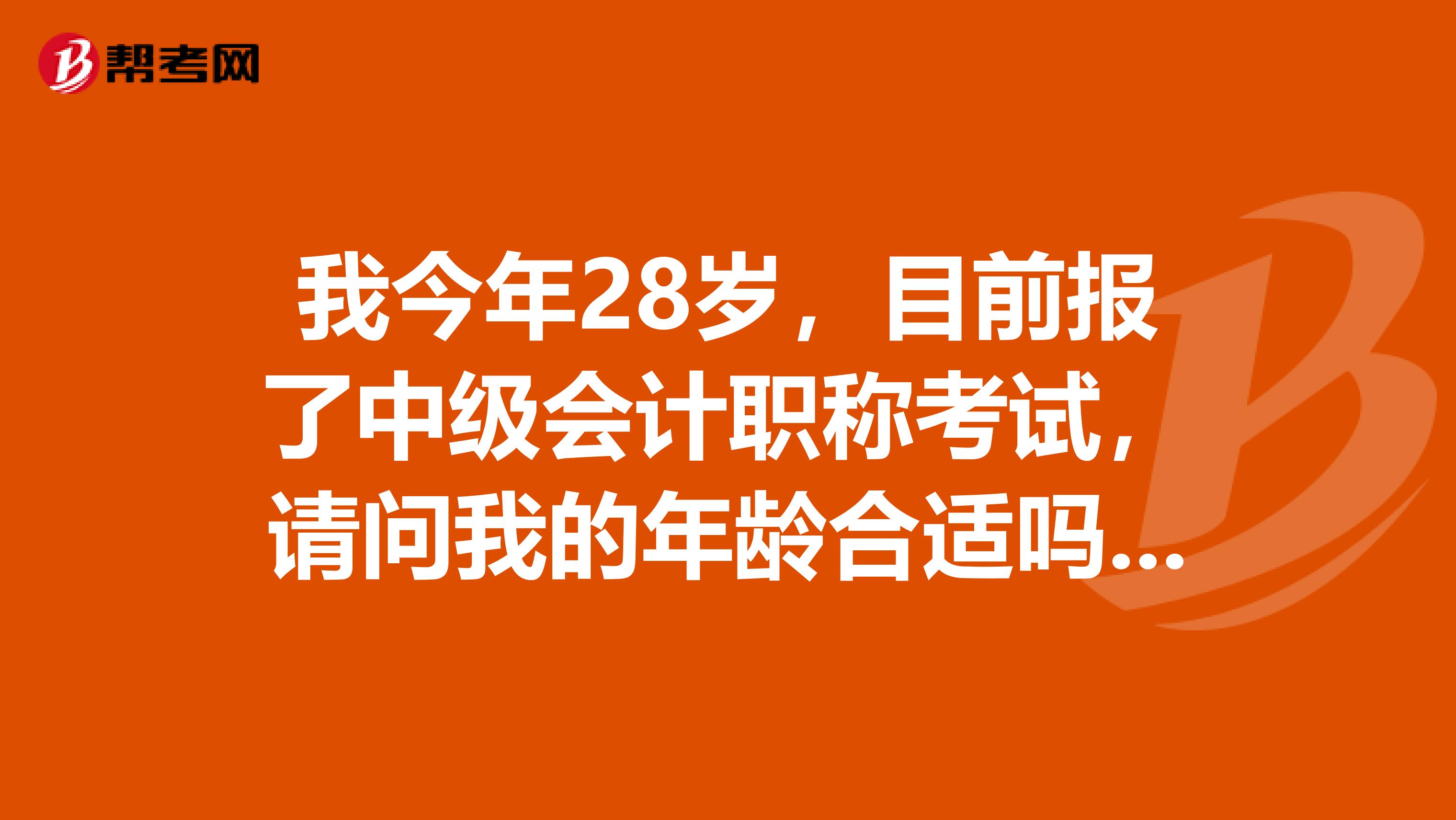 我今年28岁,目前报了中级会计职称考试,请问我的年龄合适吗?另外还需要哪些条件呢?