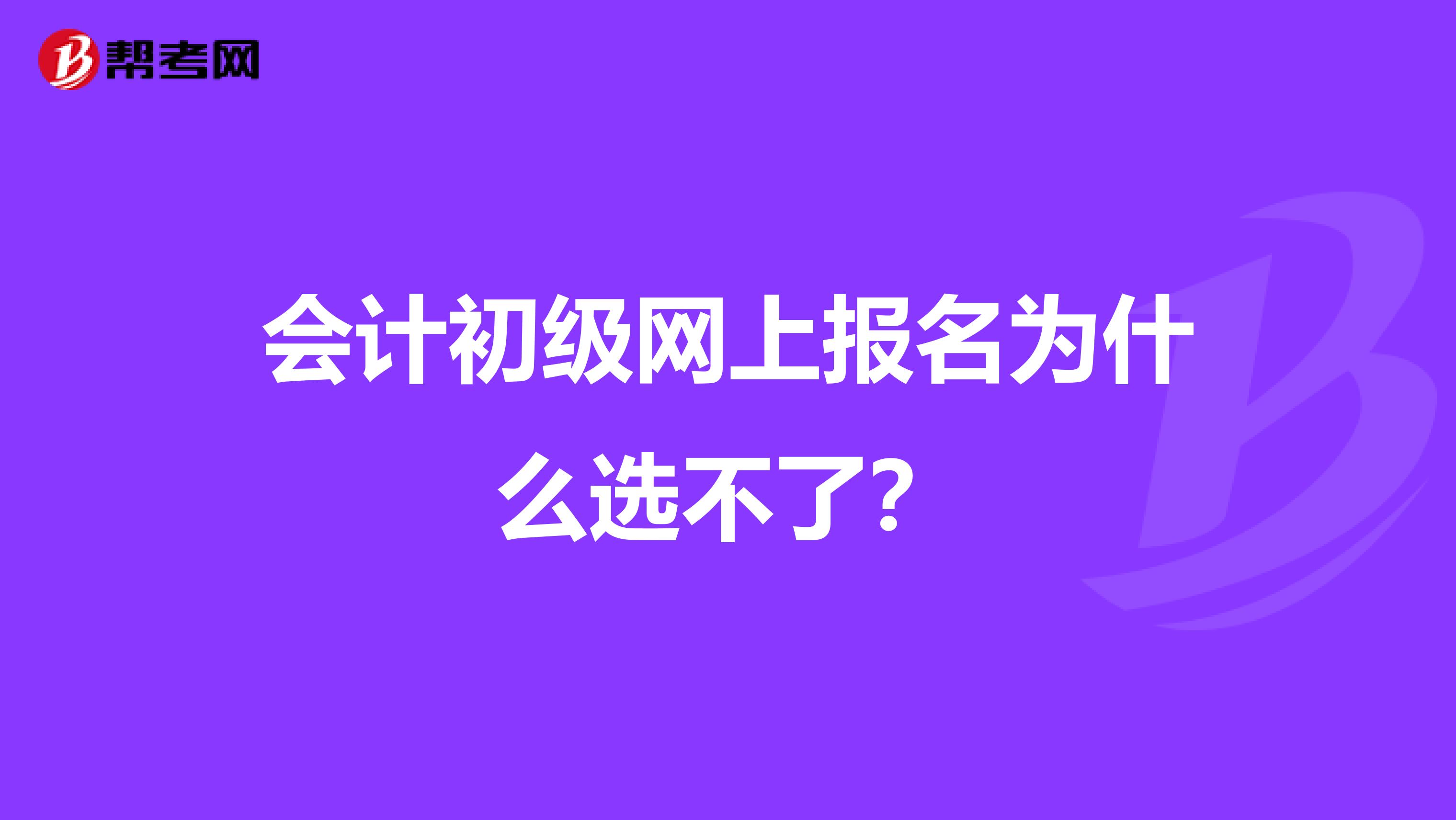 会计初级网上报名为什么选不了?