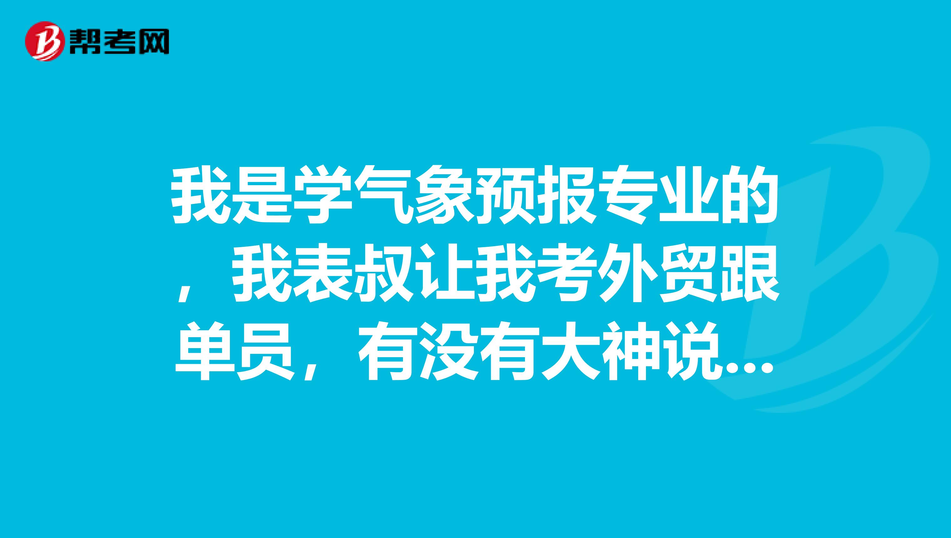 我是学气象预报专业的，我表叔让我考外贸跟单员，有没有大神说一下，外贸跟单员前景如何？