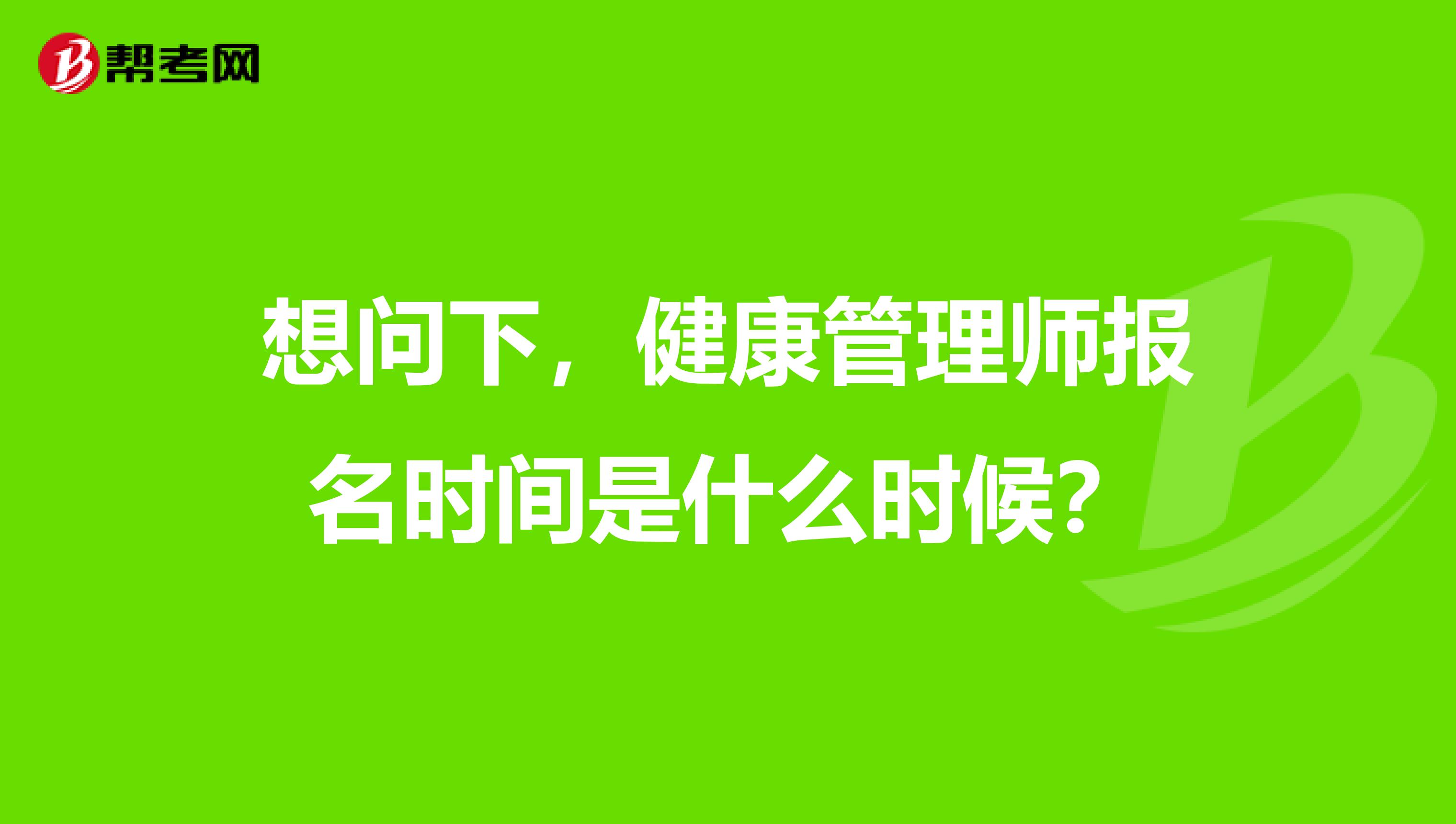想问下,健康管理师报名时间是什么时候?