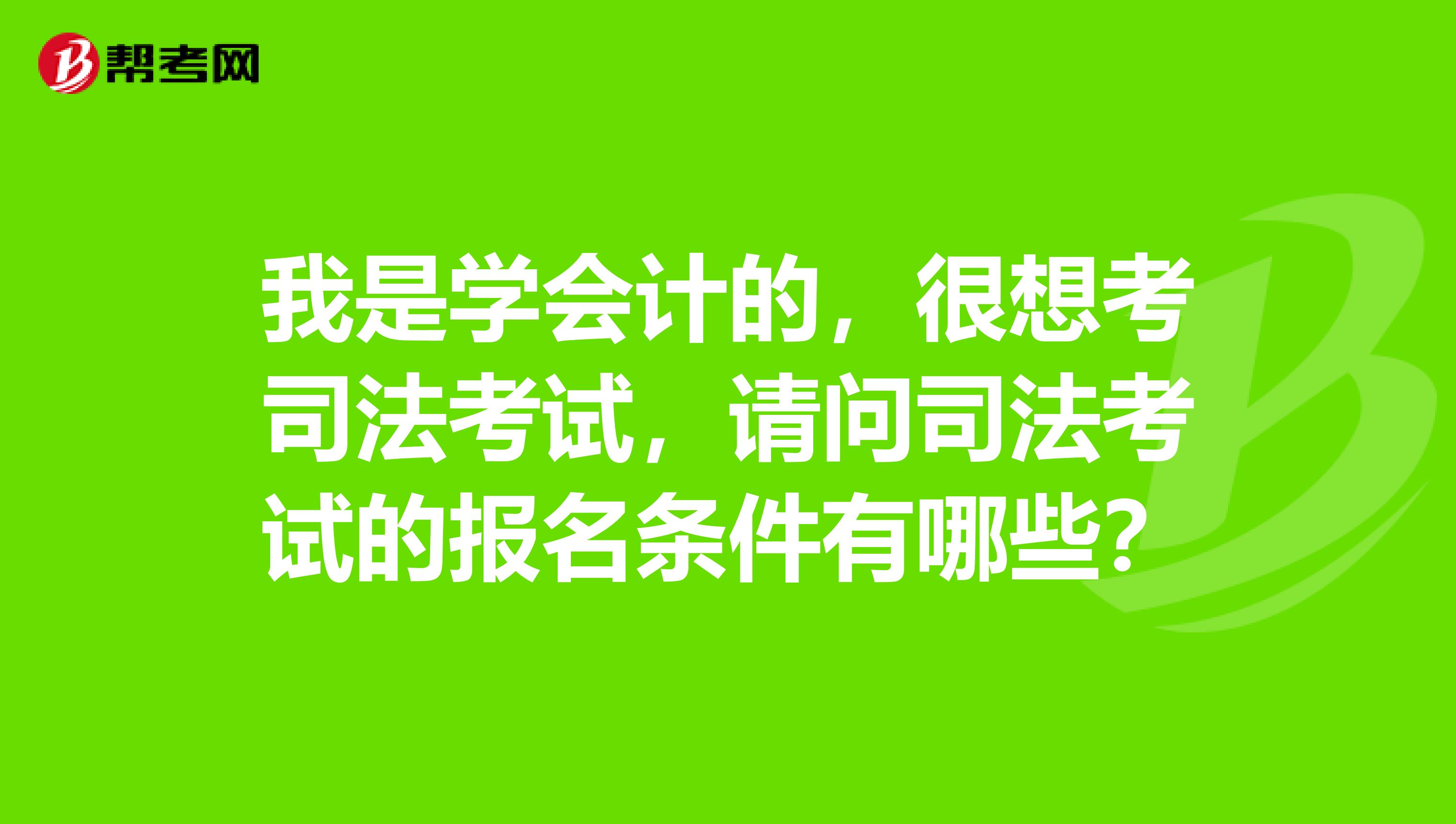 我是学会计的,很想考司法考试,请问司法考试的报名条件有哪些?