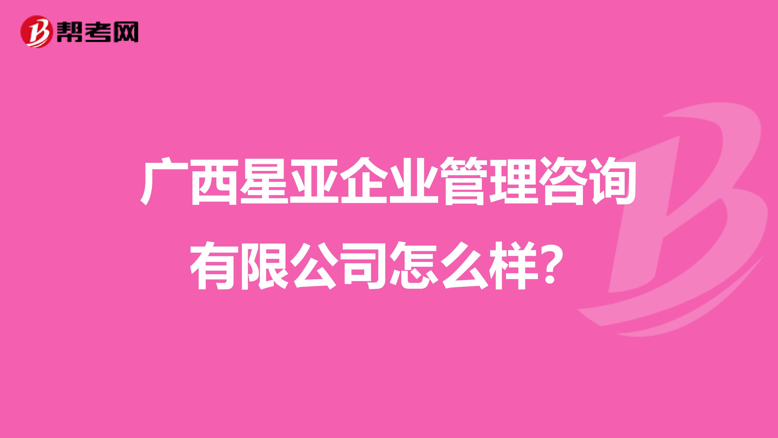 广西星亚企业管理咨询有限公司怎么样?