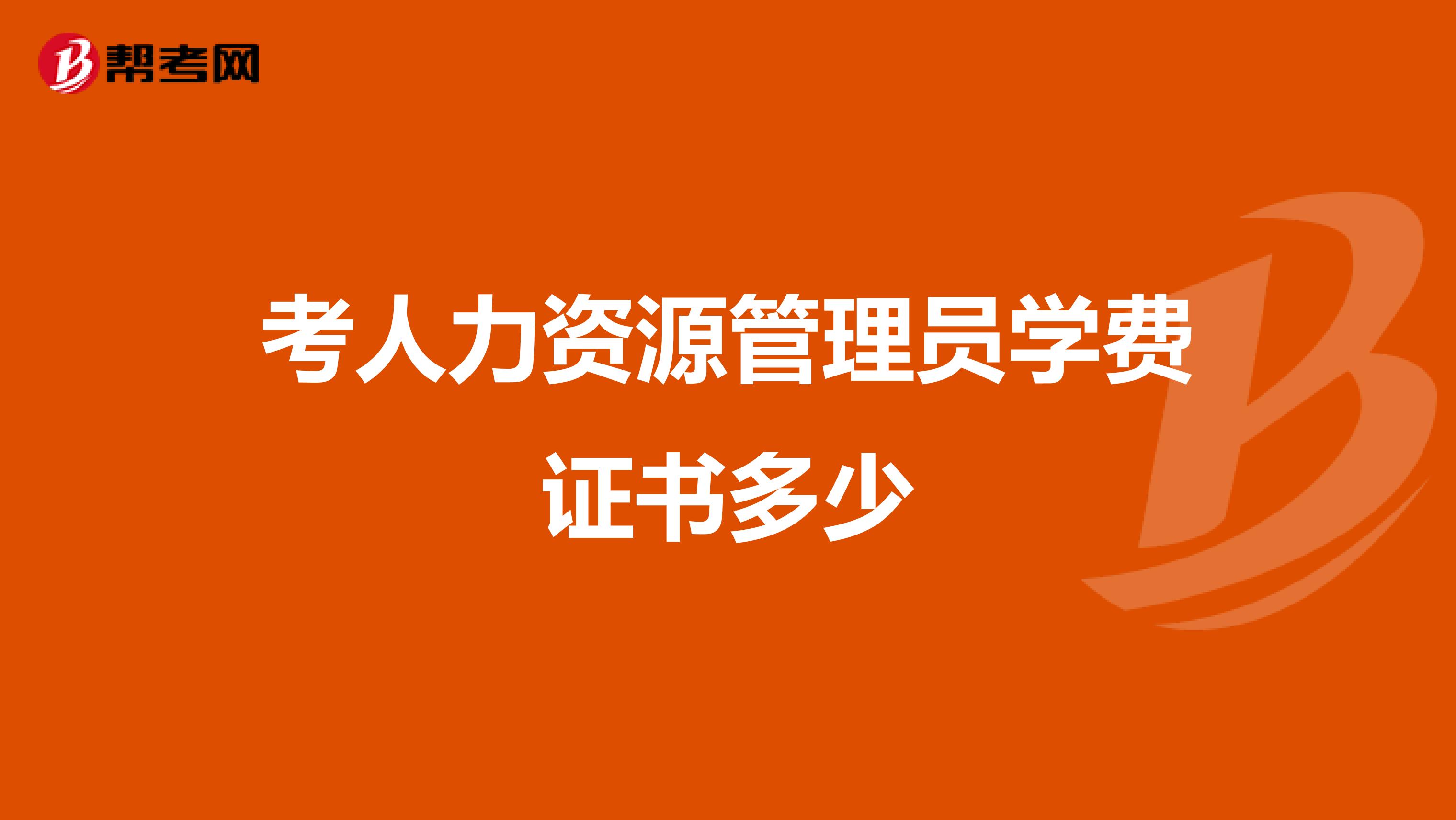 考人力资源管理员学费证书多少