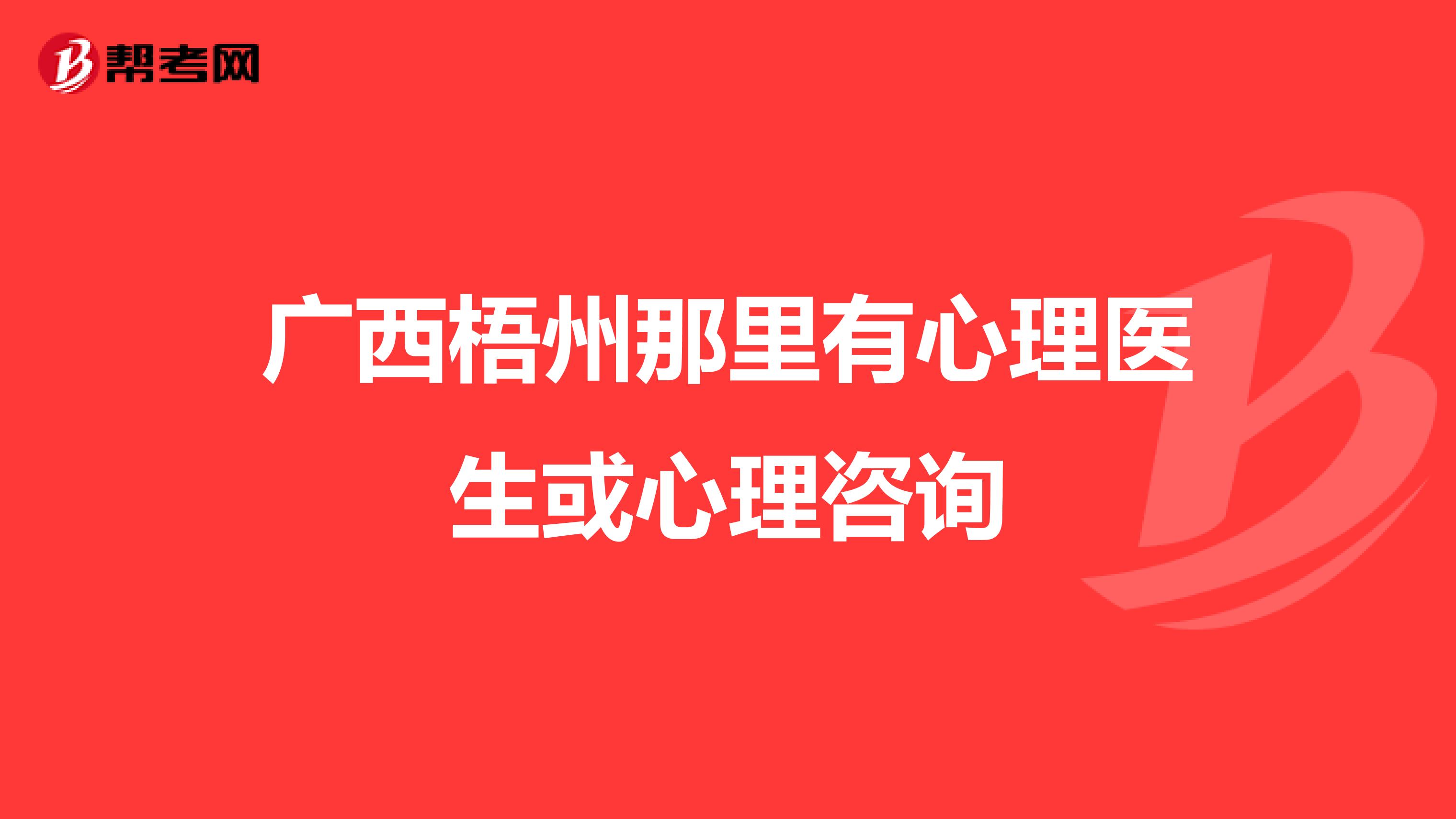 广西梧州那里有心理医生或心理咨询