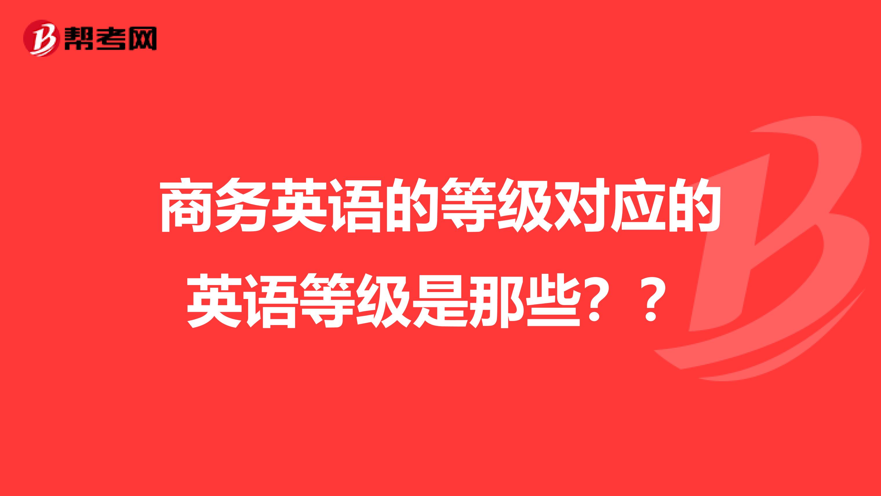 商务英语的等级对应的英语等级是那些？？