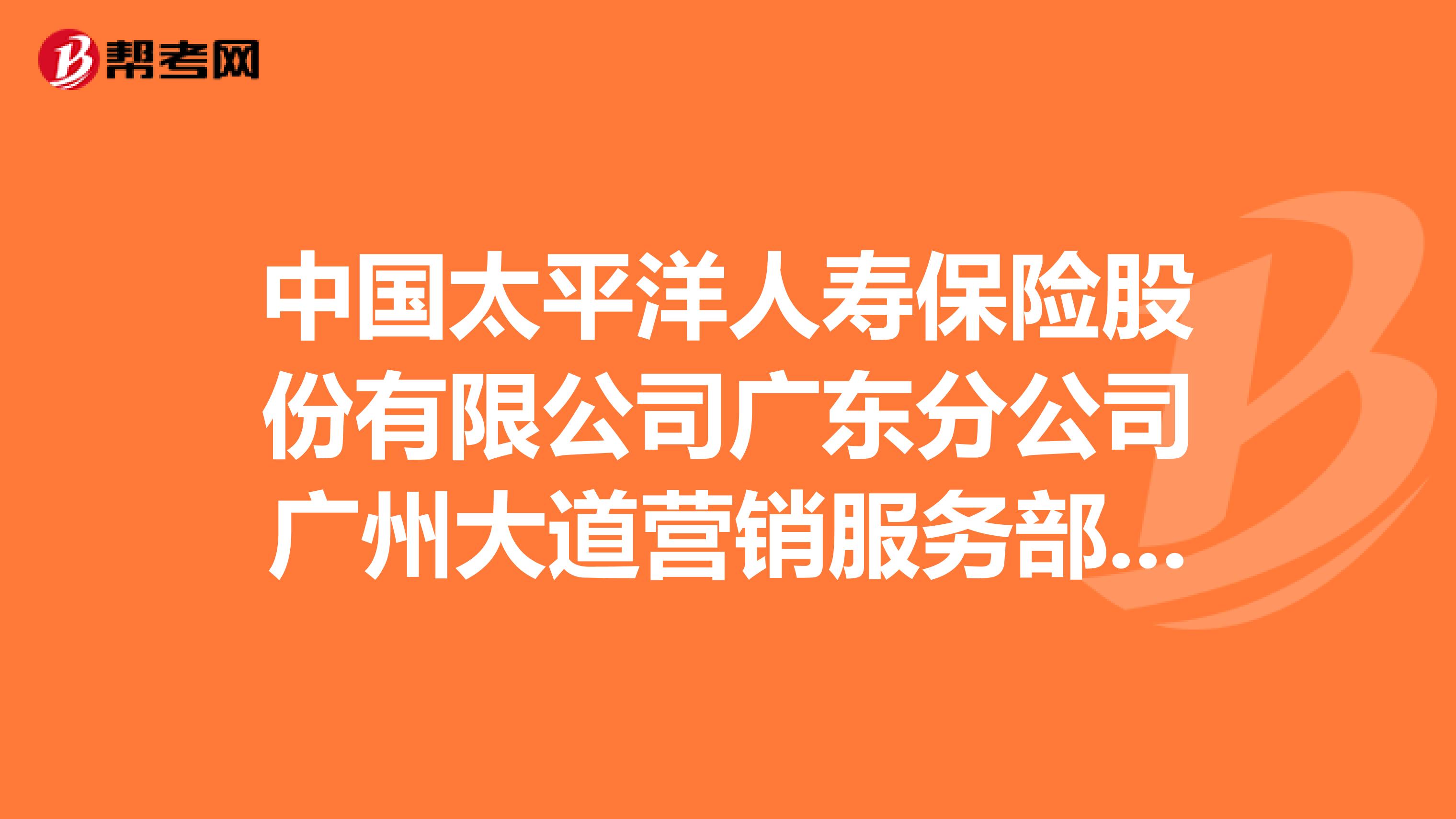 中国太平洋人寿保险股份有限公司广东分公司广州大道营销服务部怎么样？