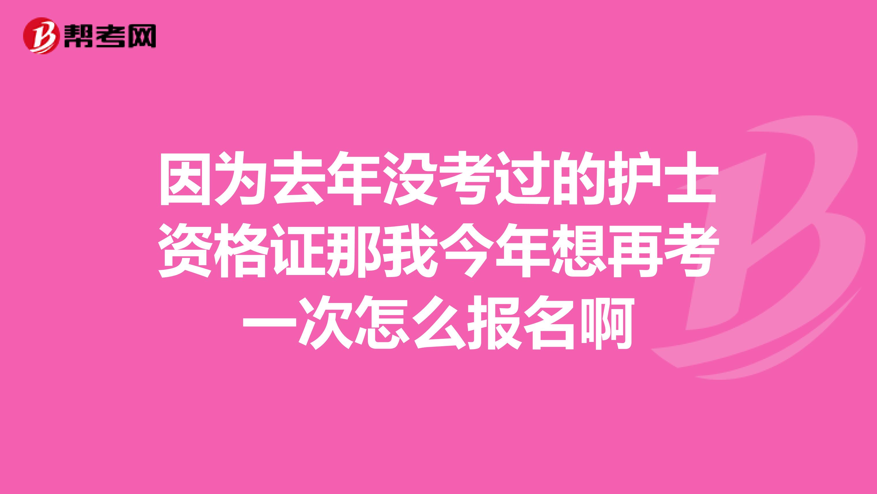 因为去年没考过的护士资格证那我今年想再考一次怎么报名啊