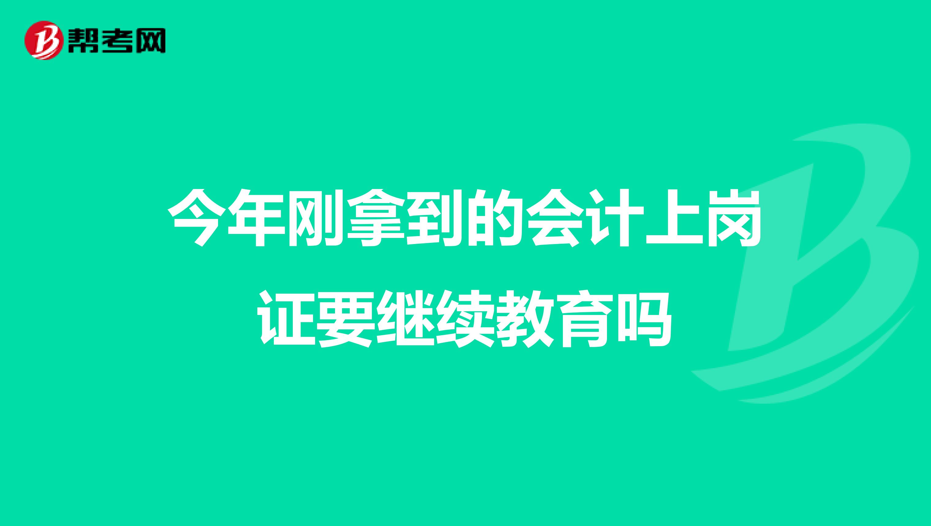 今年刚拿到的会计上岗证要继续教育吗
