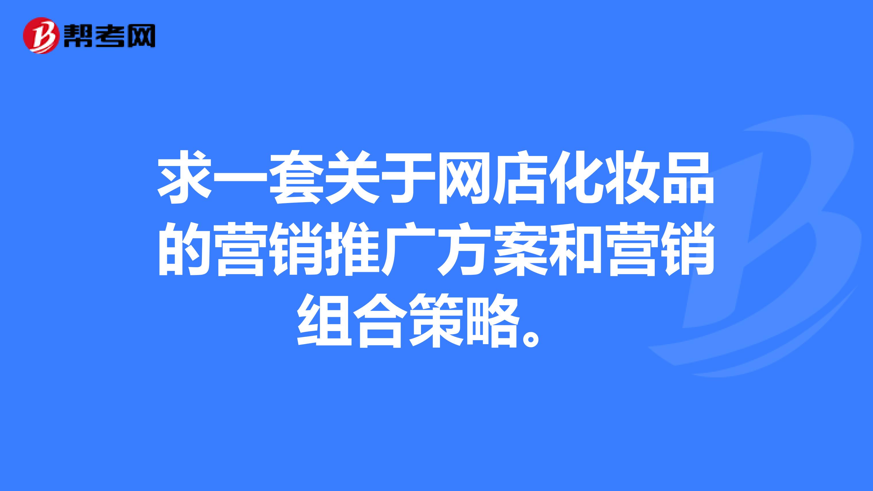 求一套关于网店化妆品的营销推广方案和营销组合策略。