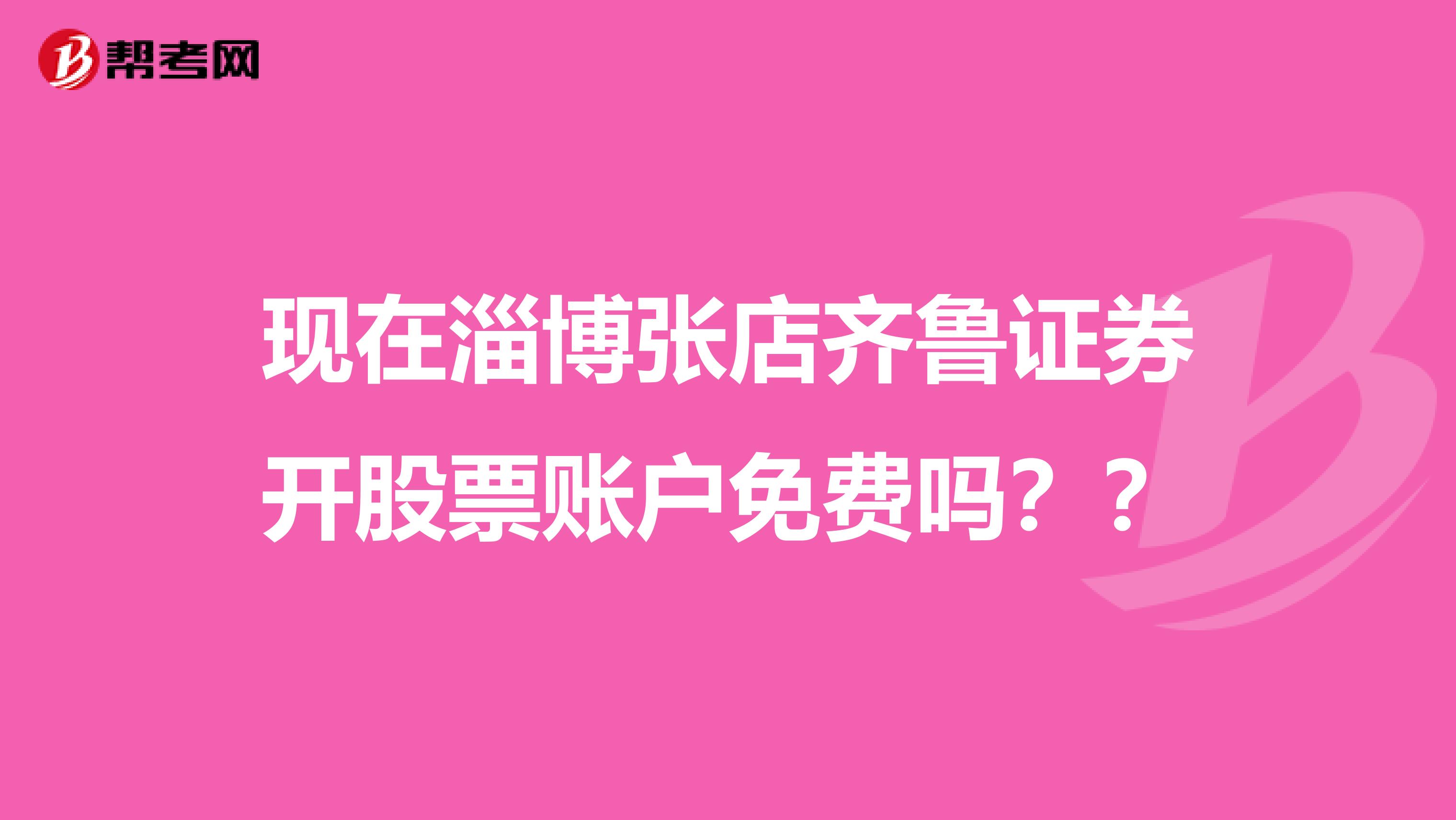 现在淄博张店齐鲁证券开股票账户免费吗？？