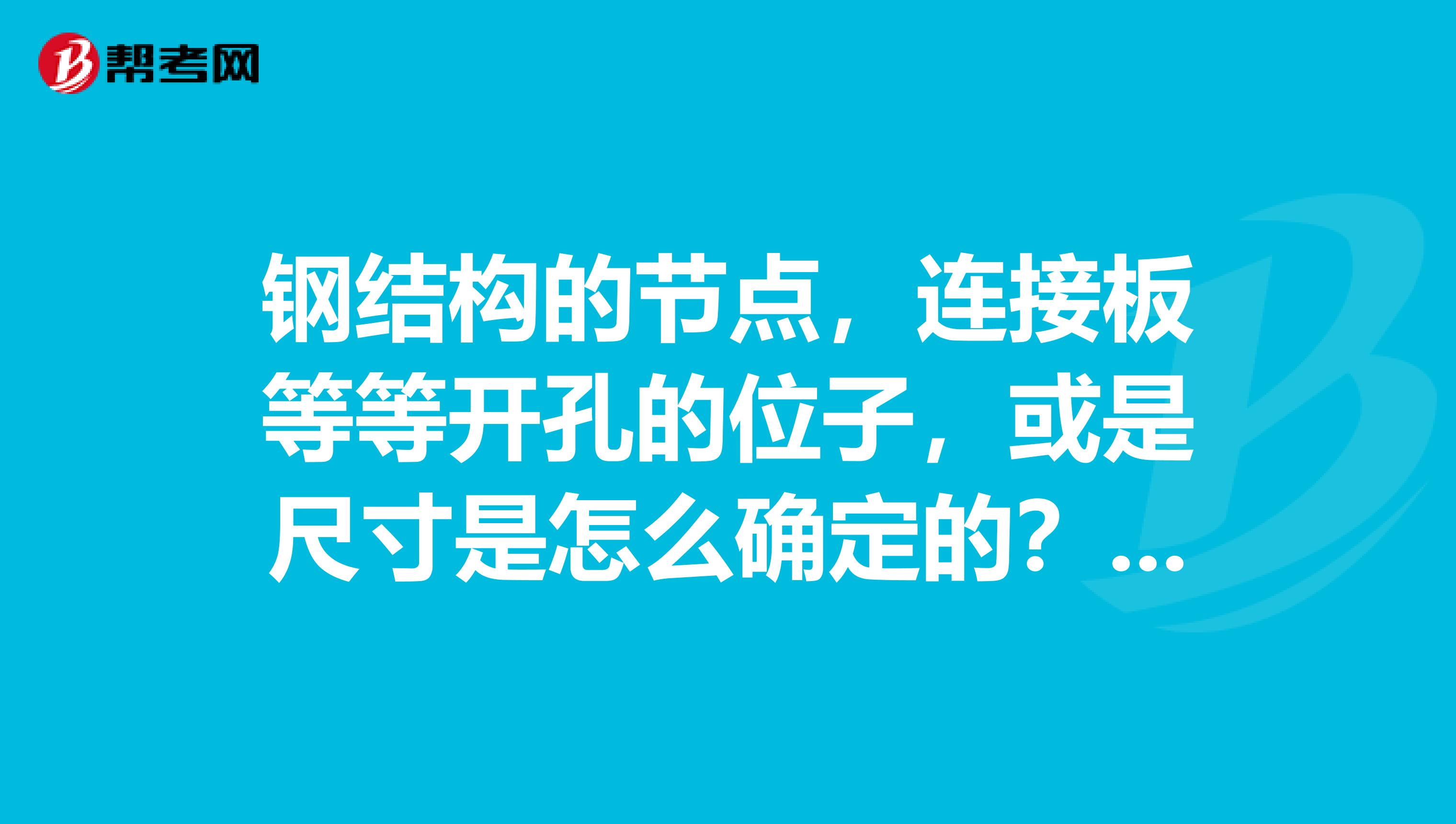 钢结构的节点,连接板等等开孔的位子,或是尺寸是怎么确定的?有经验的帮忙回答。