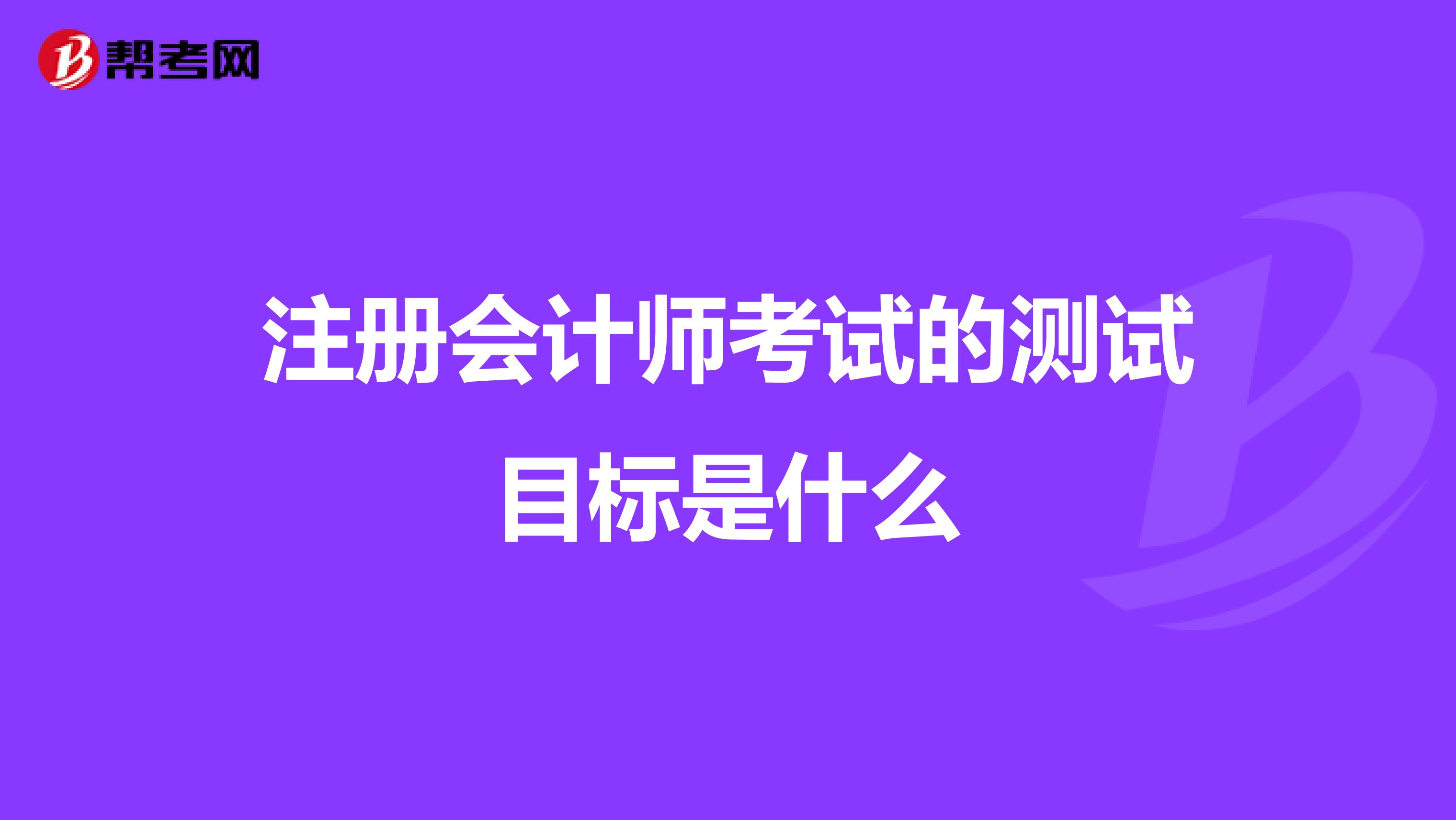 注冊會計師考試的測試目標是什么