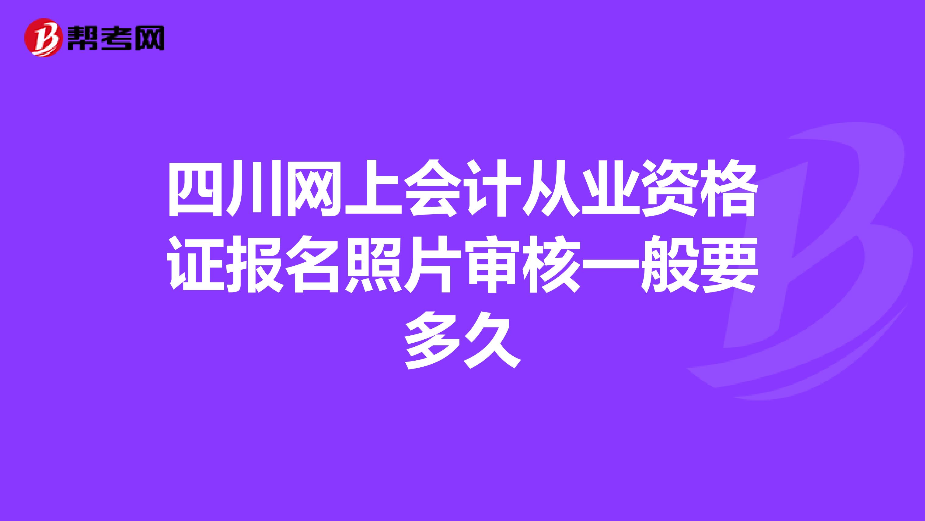 四川網上會計從業資格證報名照片審核一般要多久