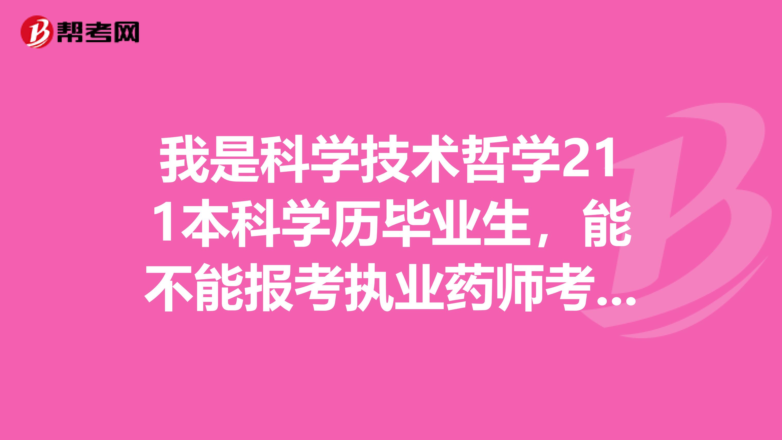 我是科学技术哲学211本科学历毕业生,能不能报考执业药师考试?