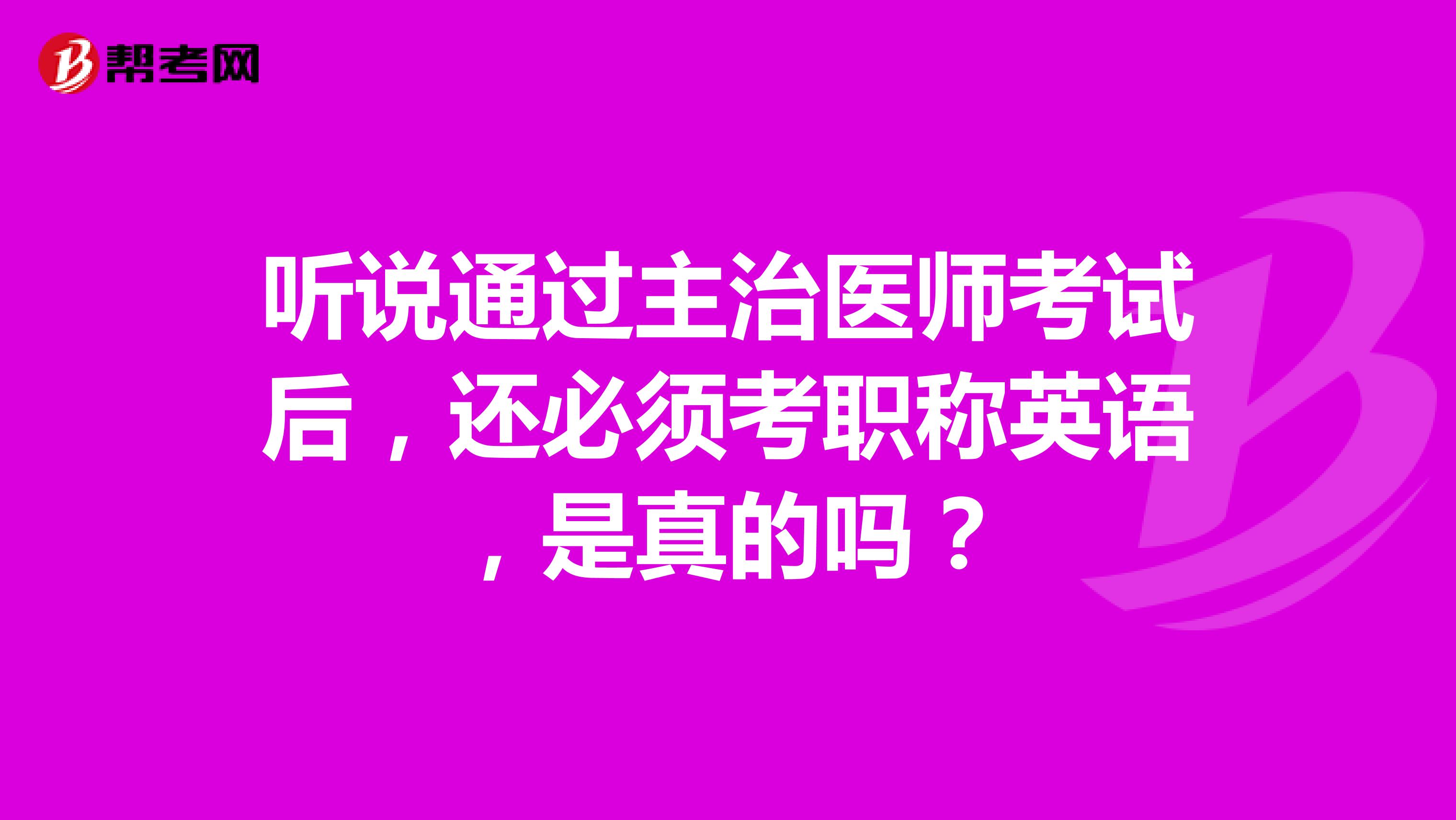 听说通过主治医师考试后,还必须考职称英语,是真的吗?