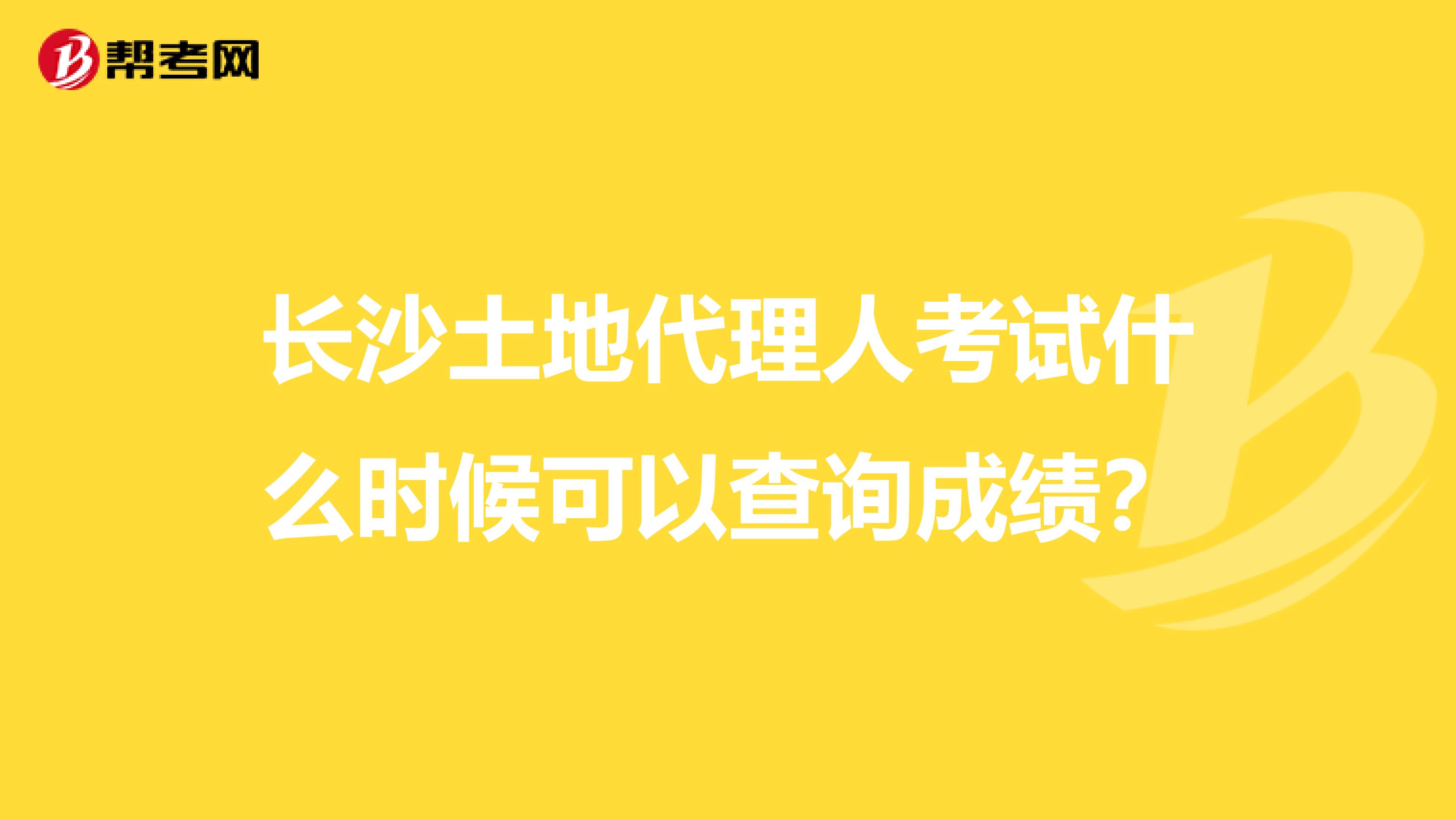 长沙土地代理人考试什么时候可以查询成绩?