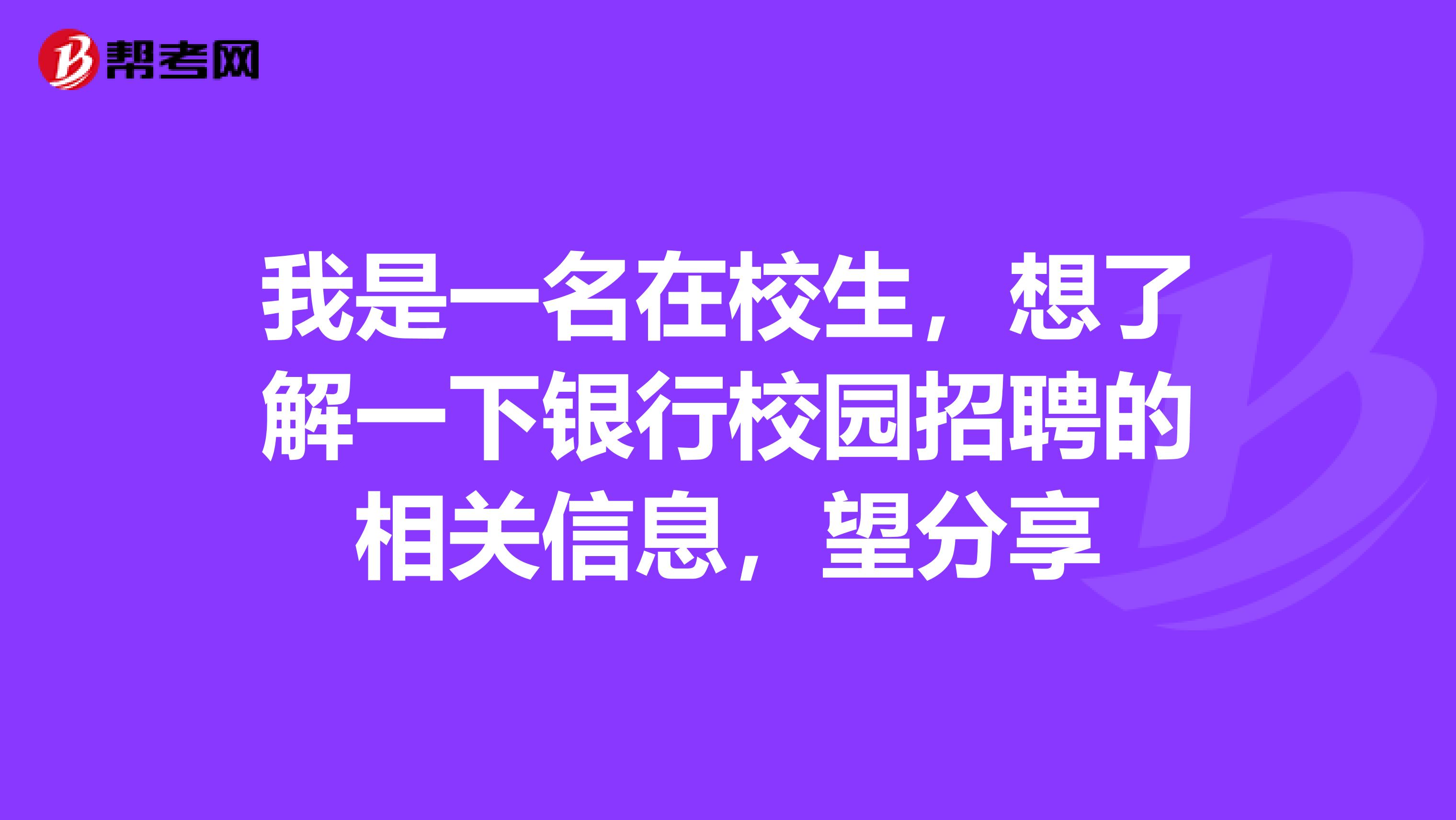 我是一名在校生,想了解一下银行校园招聘的相关信息,望分享