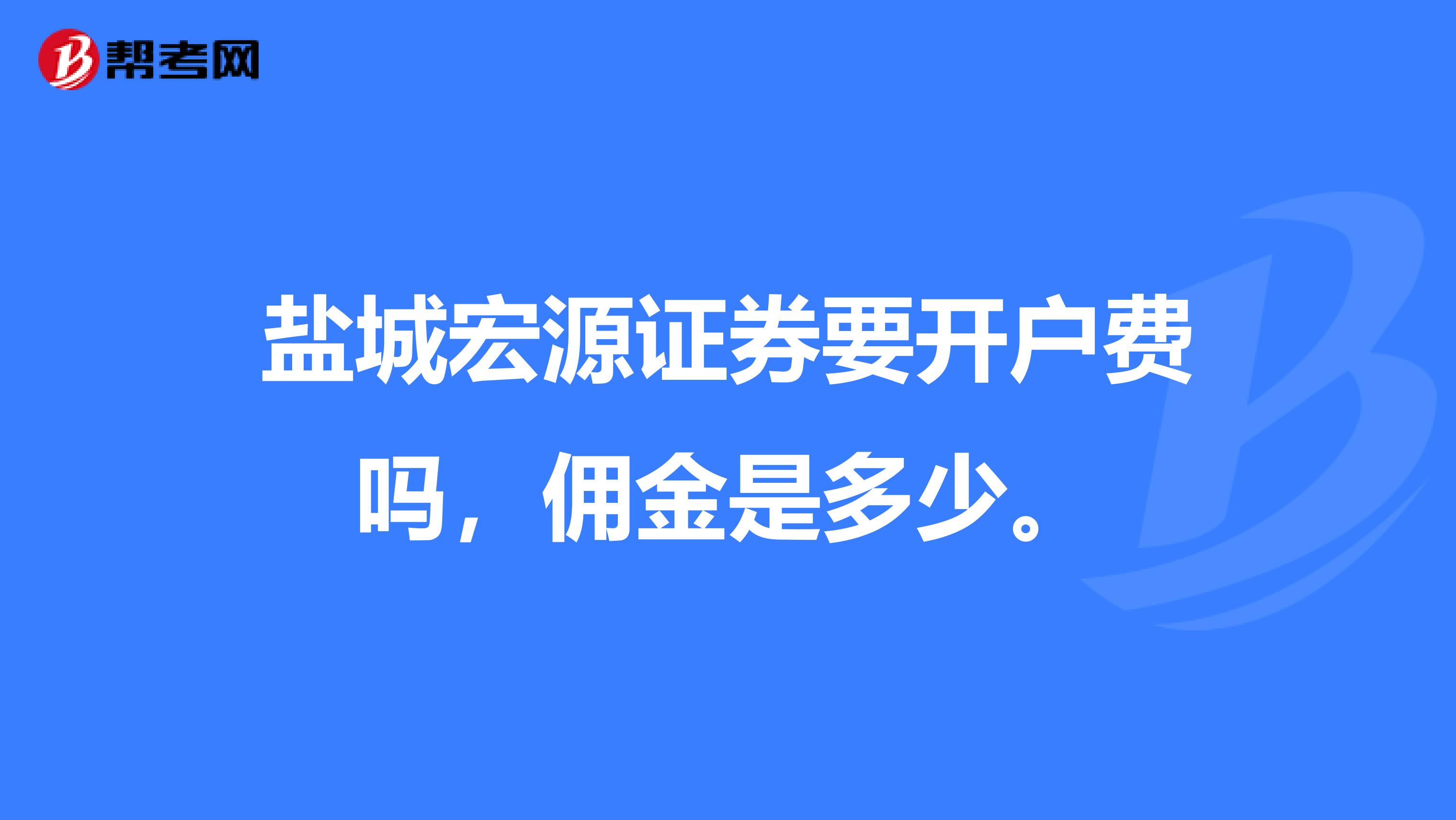 盐城宏源证券要开户费吗，佣金是多少。
