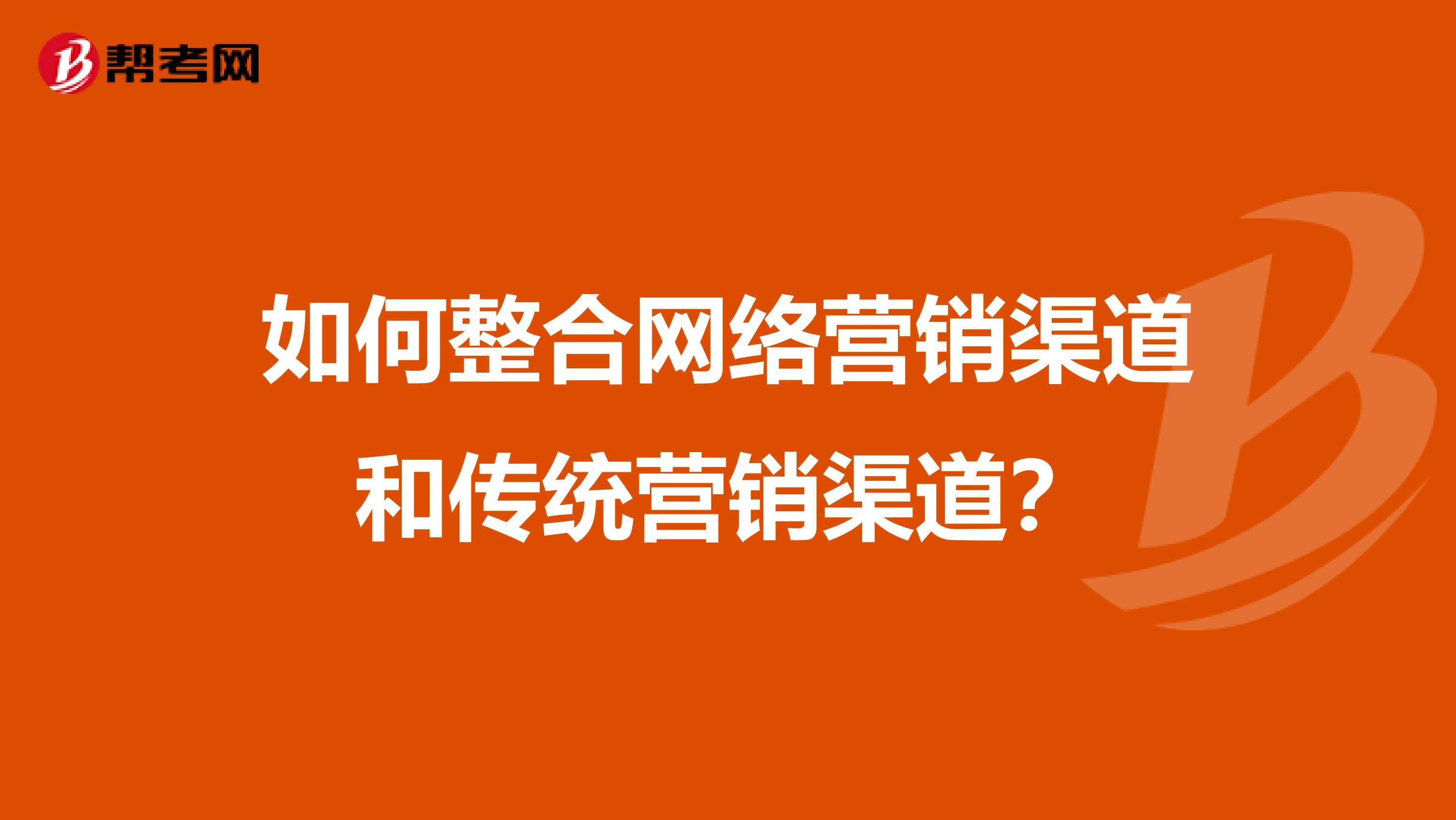 如何整合网络营销渠道和传统营销渠道？