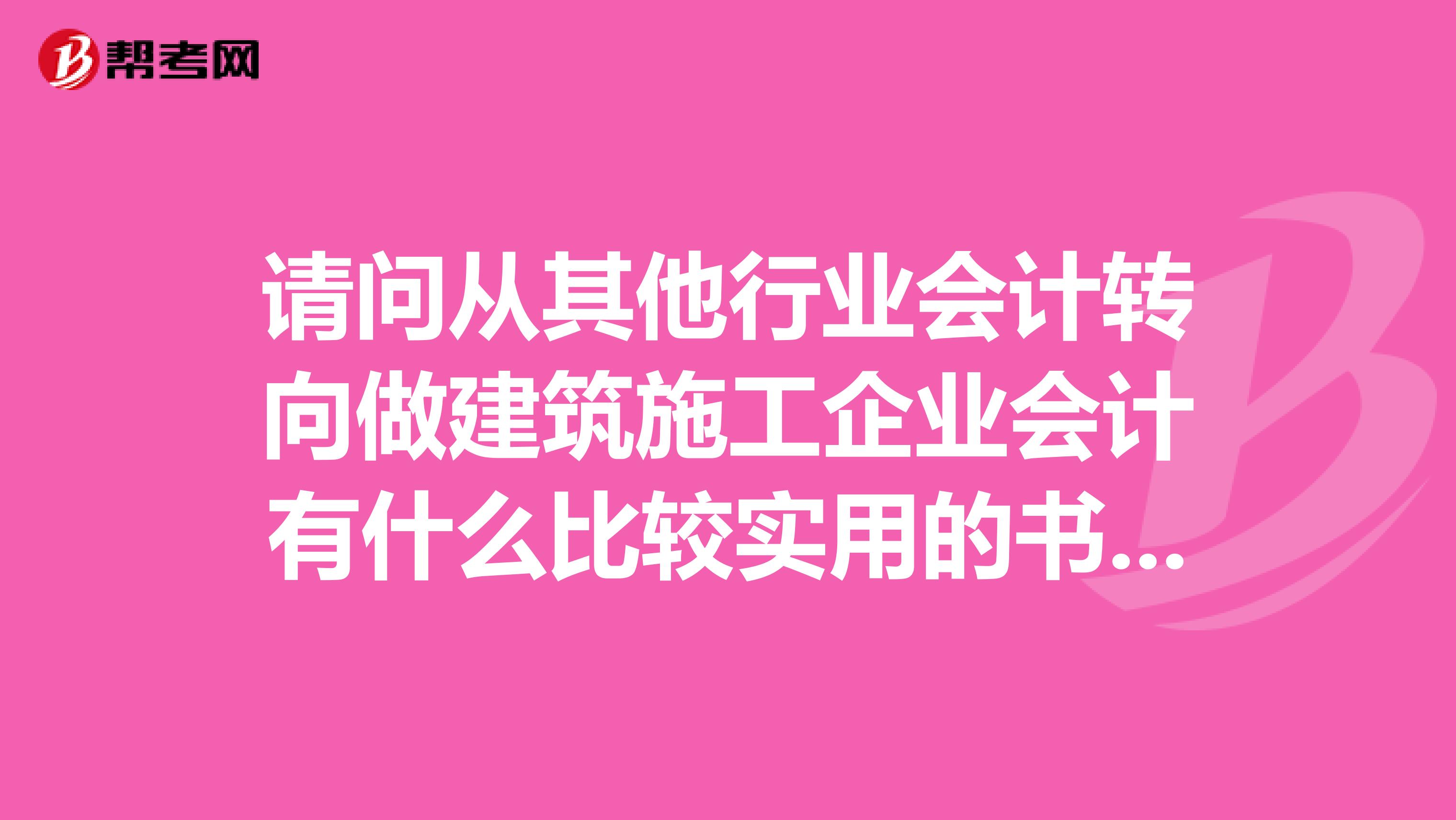 請問從其他行業(yè)會(huì)計(jì)轉(zhuǎn)向做建筑施工企業(yè)會(huì)計(jì)有什么比較實(shí)用的書推薦？或者有什么比較好的方法進(jìn)入角色？