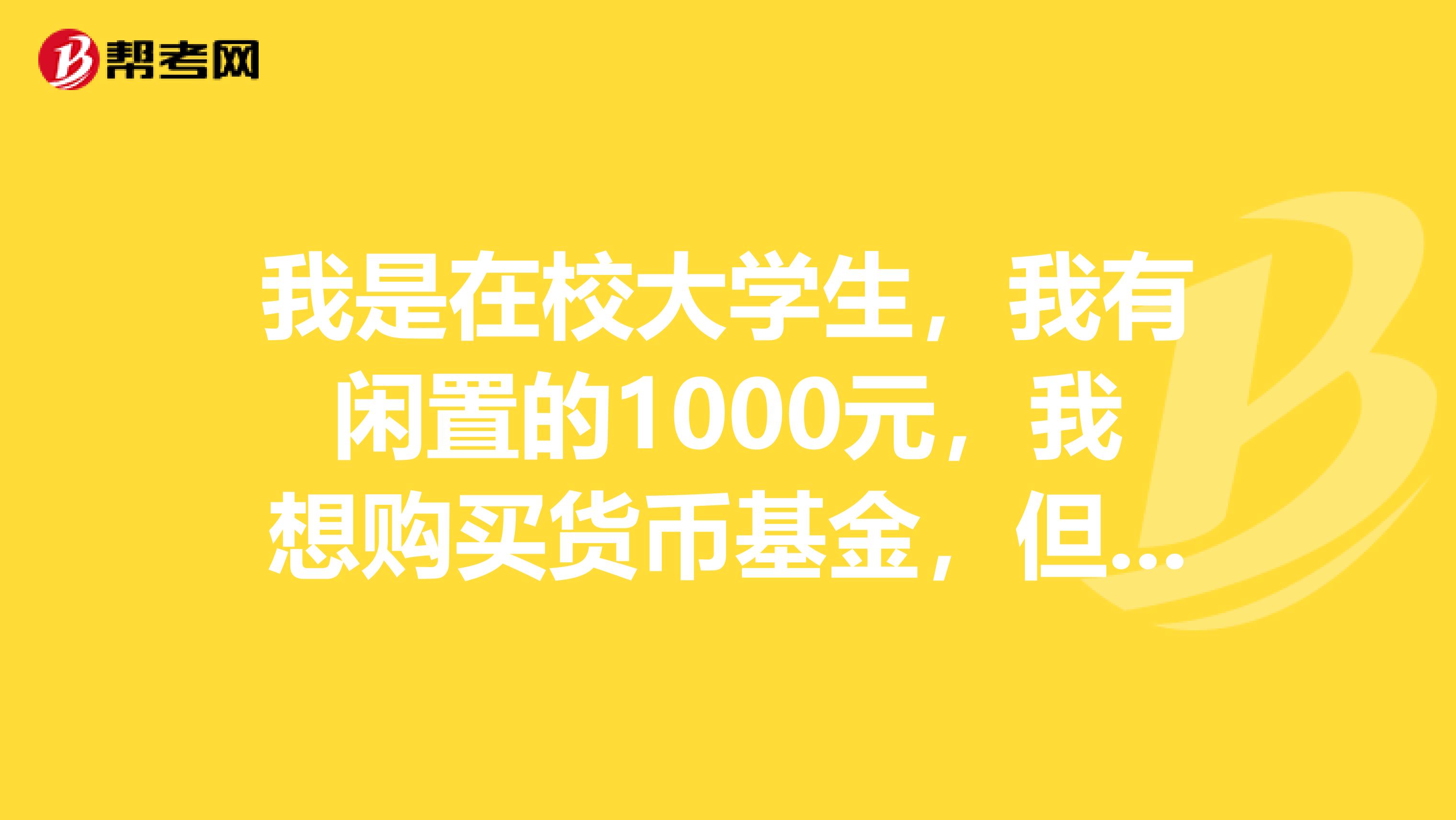 我是在校大學(xué)生，我有閑置的1000元，我想購(gòu)買(mǎi)貨幣基金，但我不知道怎么購(gòu)買(mǎi)？購(gòu)買(mǎi)流程有？