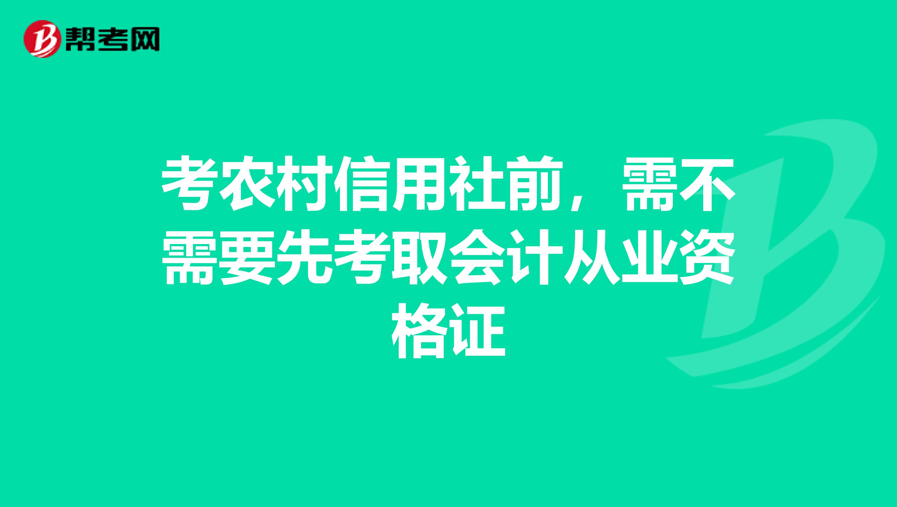 考农村信用社前,需不需要先考取会计从业资格证
