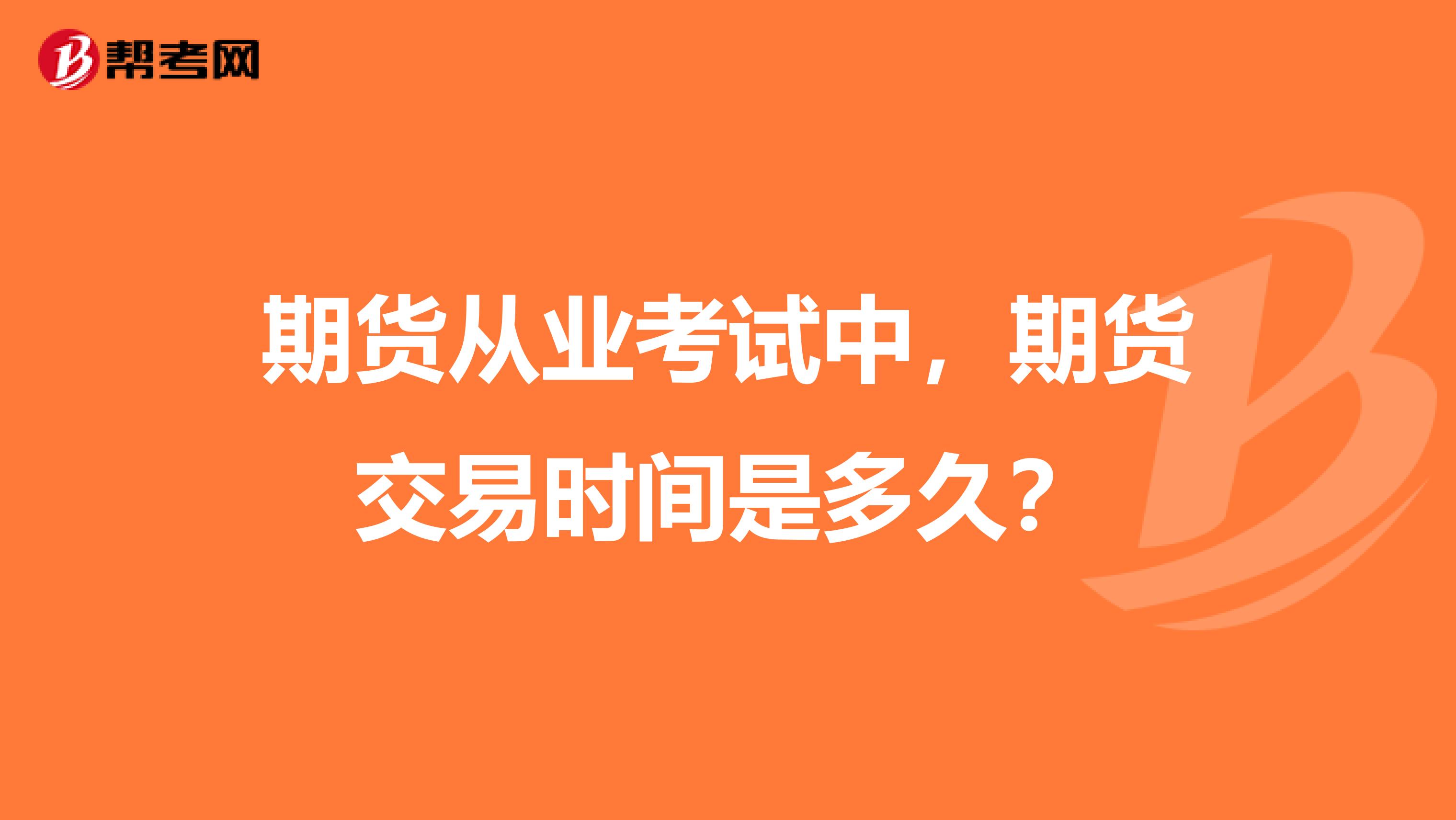期货从业考试中,期货交易时间是多久?