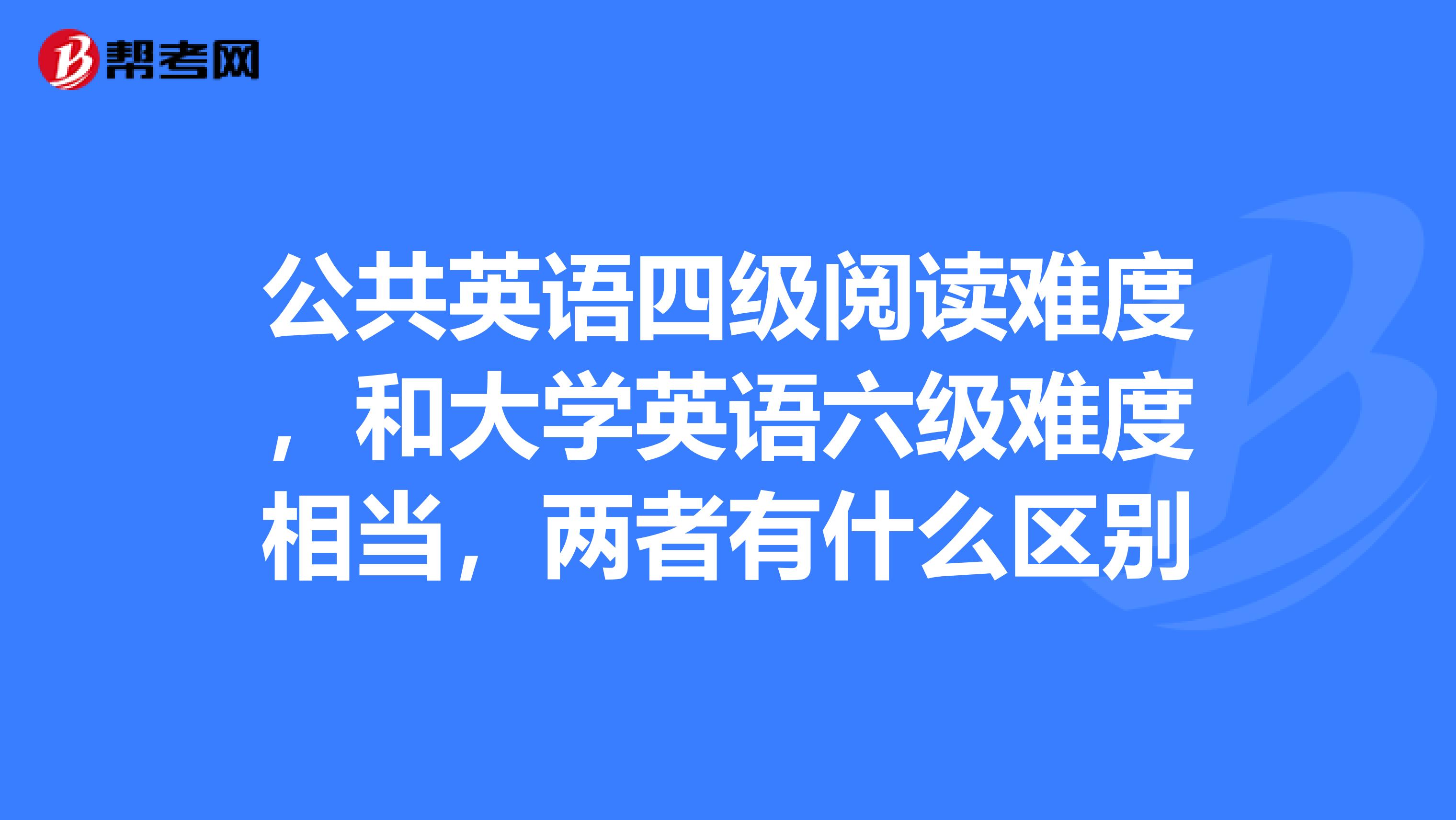 公共英语四级阅读难度,和大学英语六级难度相当,两者有什么区别