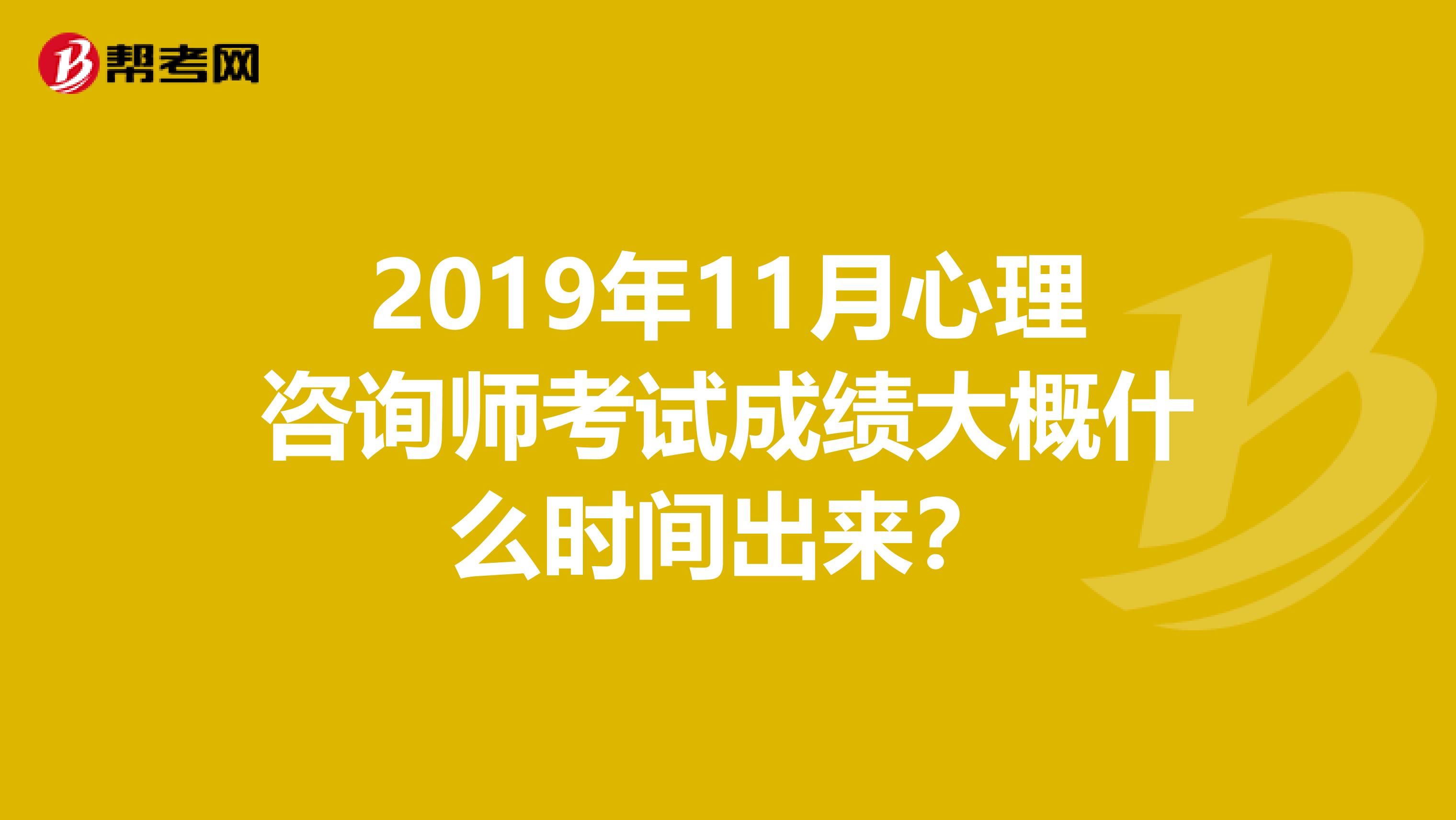 2019年11月心理咨询师考试成绩大概什么时间出来?
