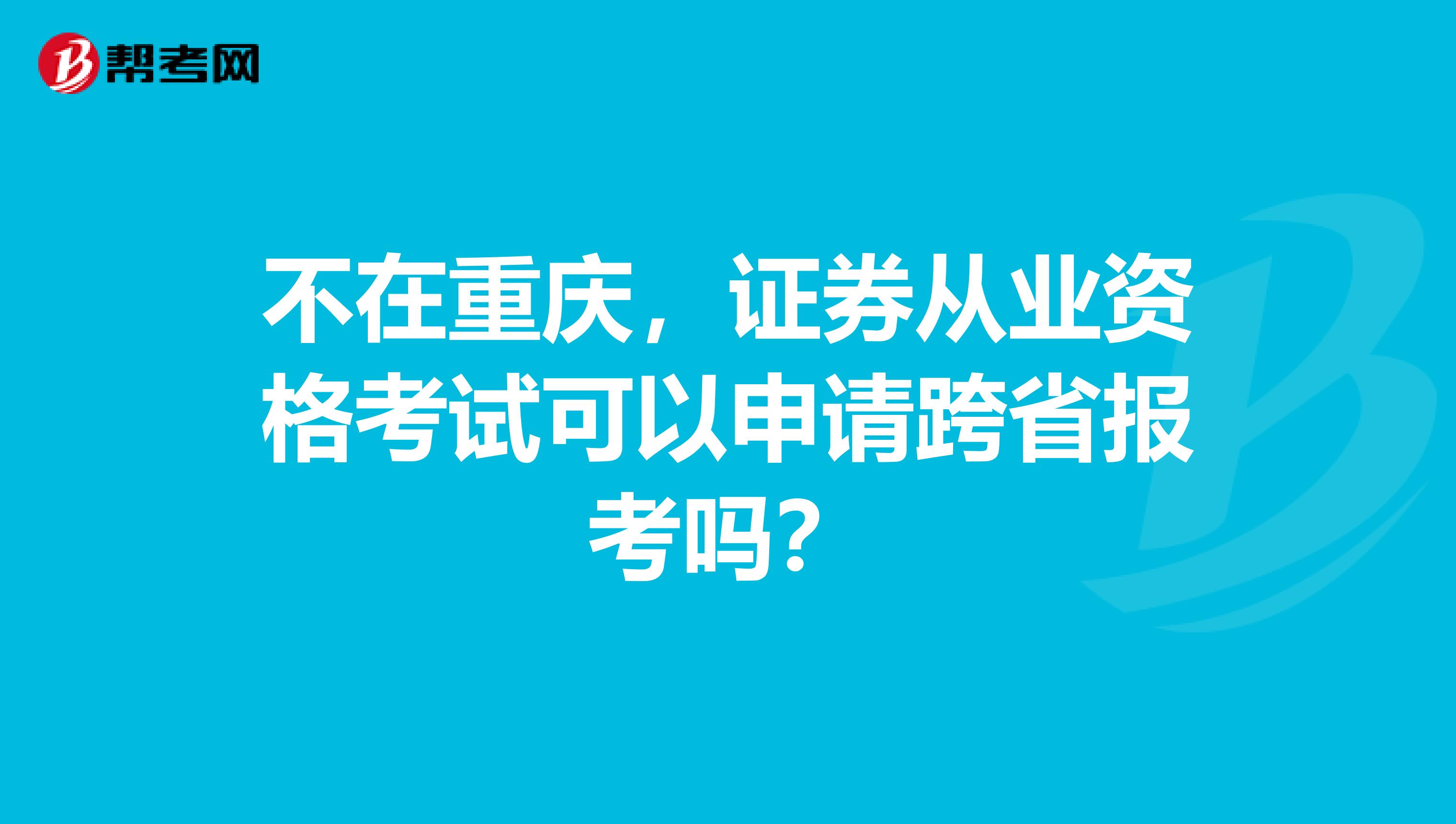 不在重庆,证券从业资格考试可以申请跨省报考吗?
