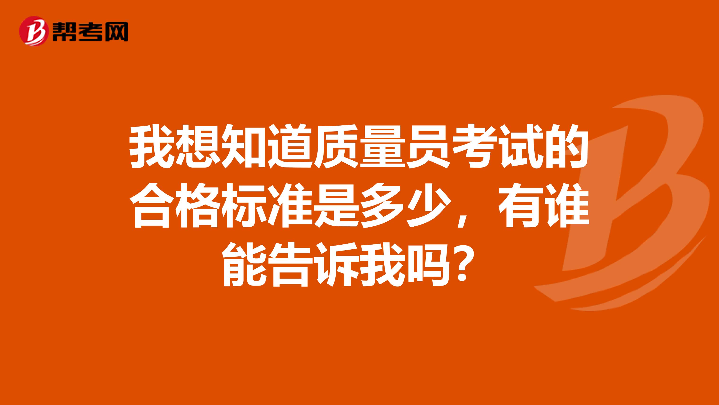 我想知道质量员考试的合格标准是多少,有谁能告诉我吗?