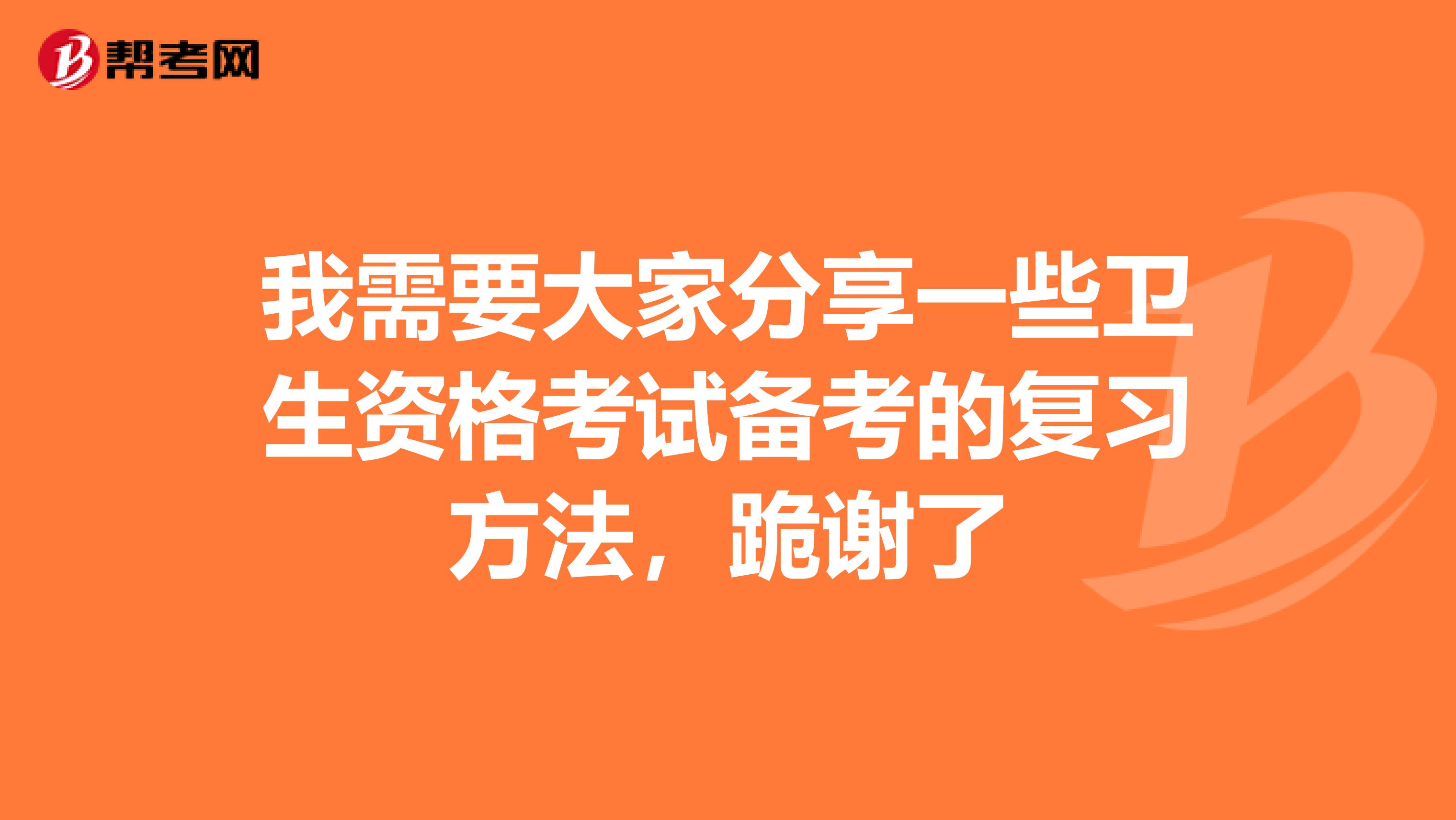 我需要大家分享一些卫生资格考试备考的复习方法，跪谢了