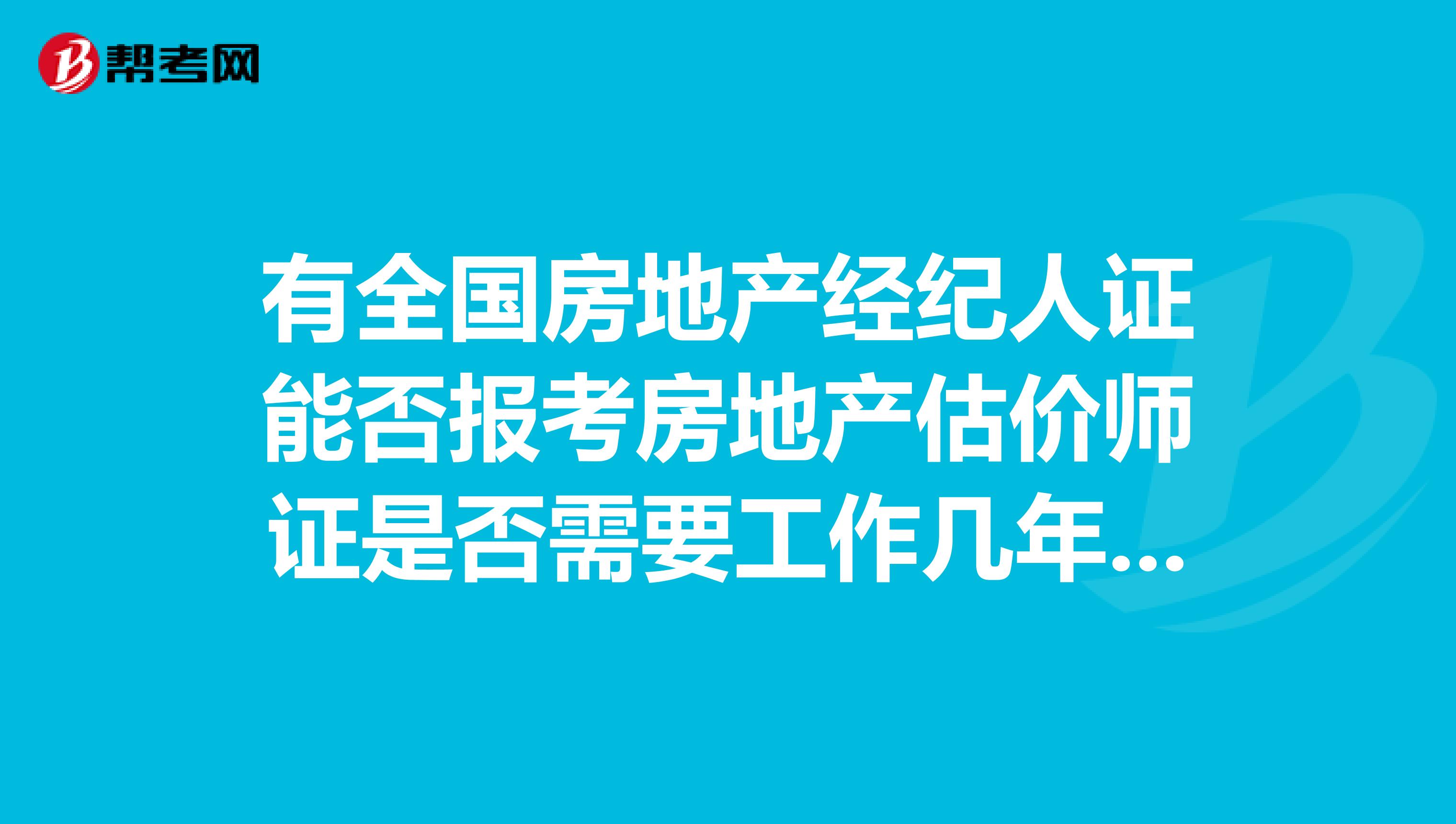 有全国房地产经纪人证能否报考房地产估价师证是否需要工作几年后才能报考