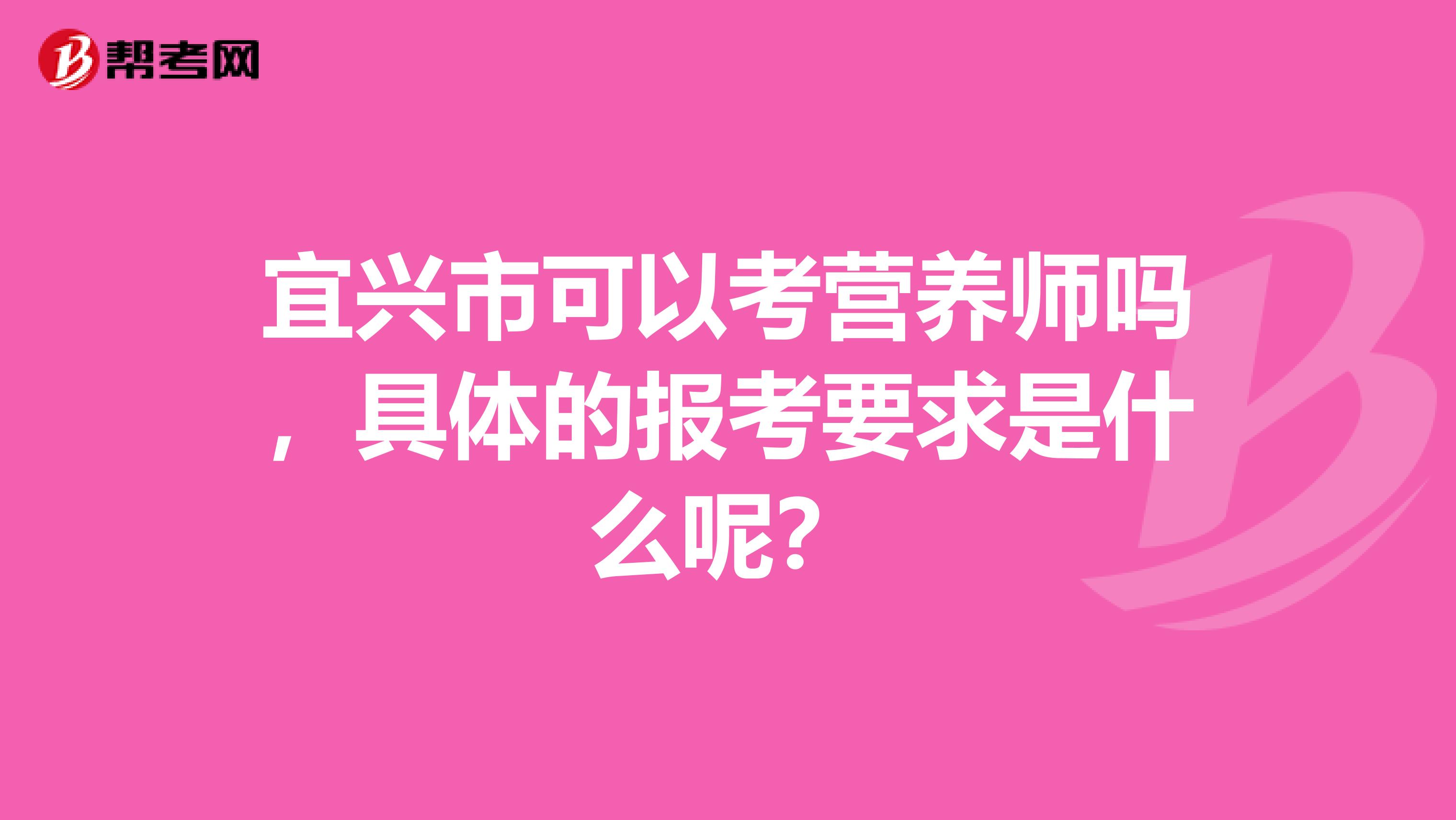 宜兴市可以考营养师吗，具体的报考要求是什么呢？