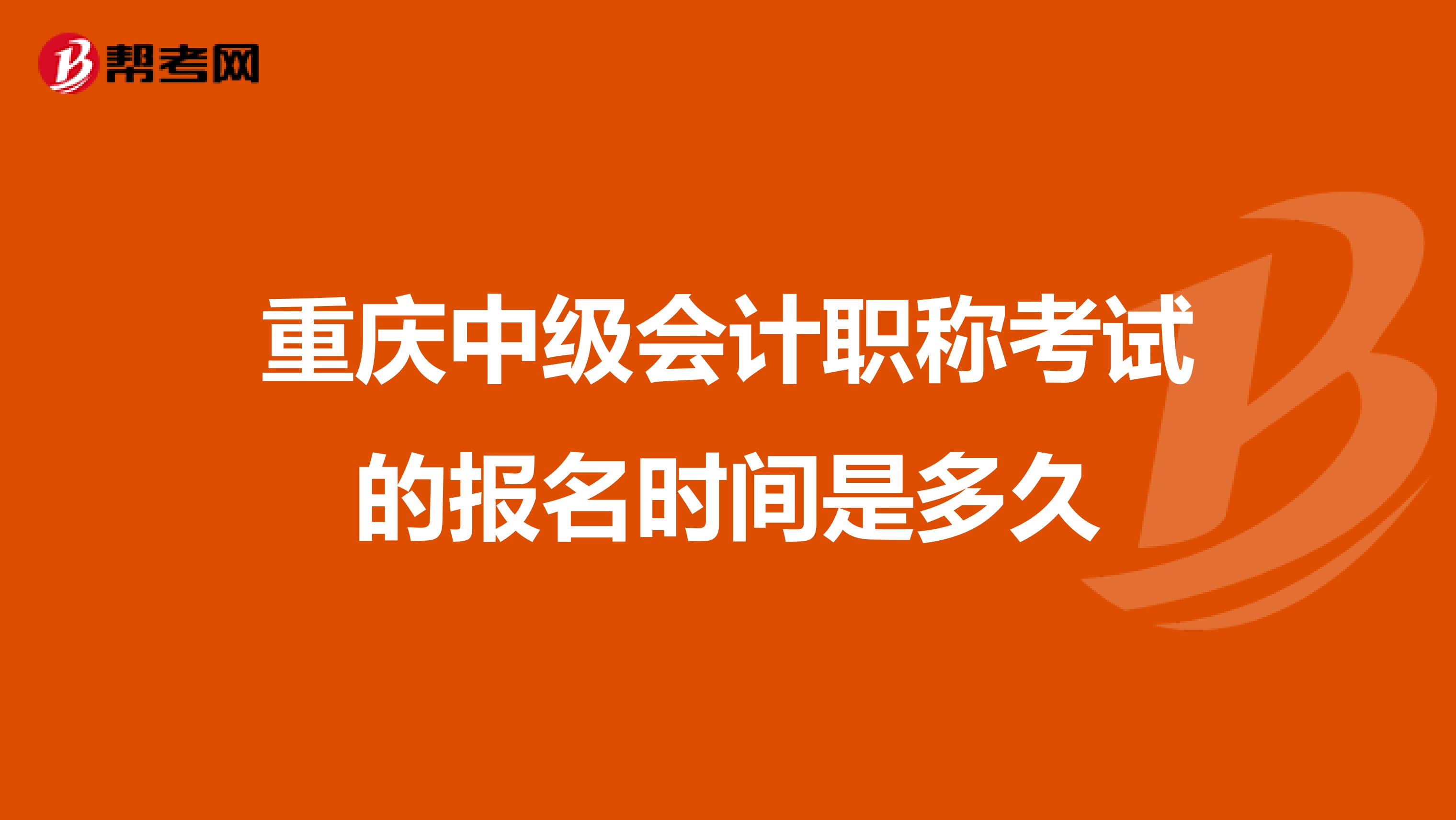 重庆中级会计职称考试的报名时间是多久