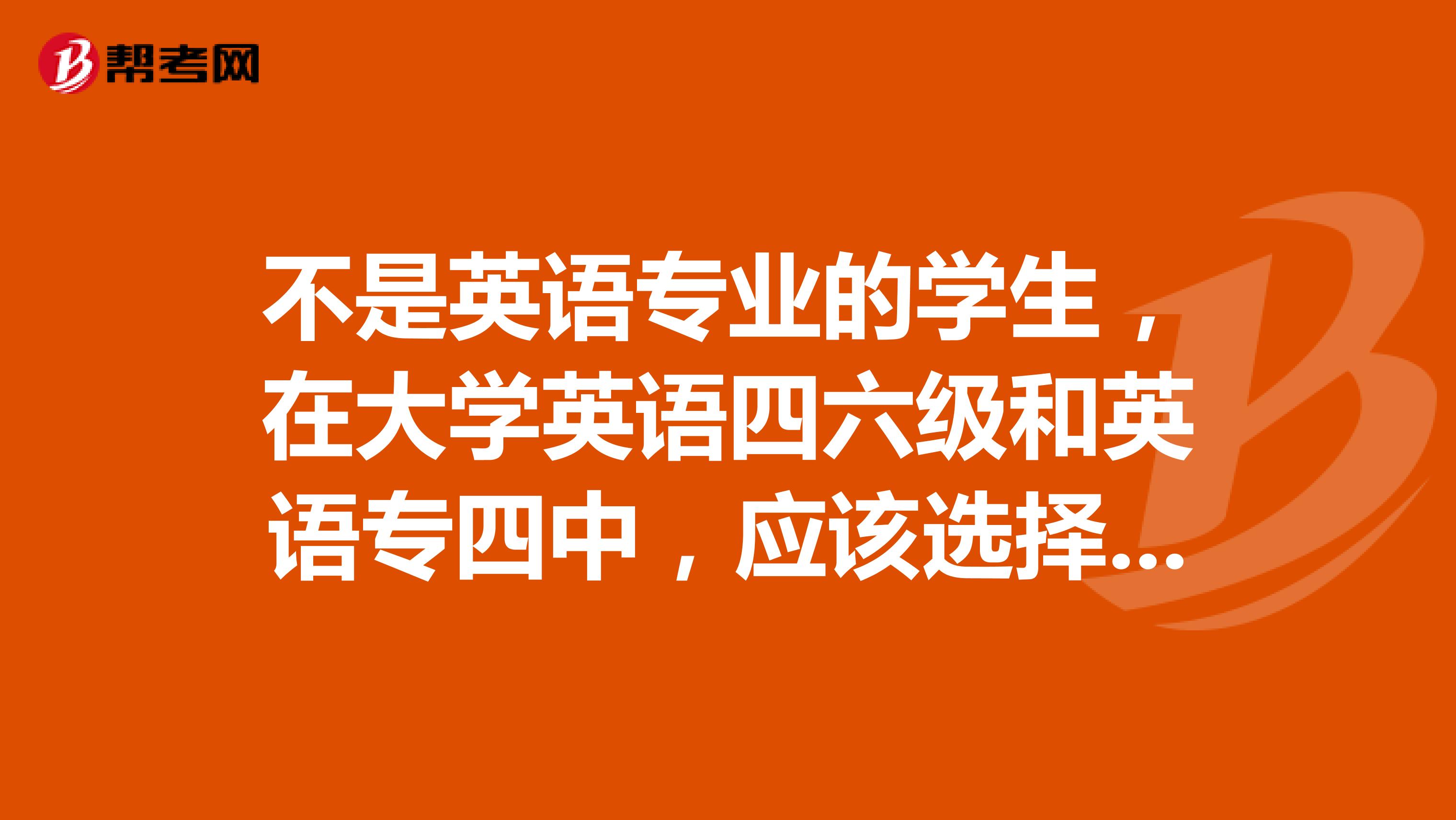 不是英语专业的学生,在大学英语四六级和英语专四中,应该选择哪个?