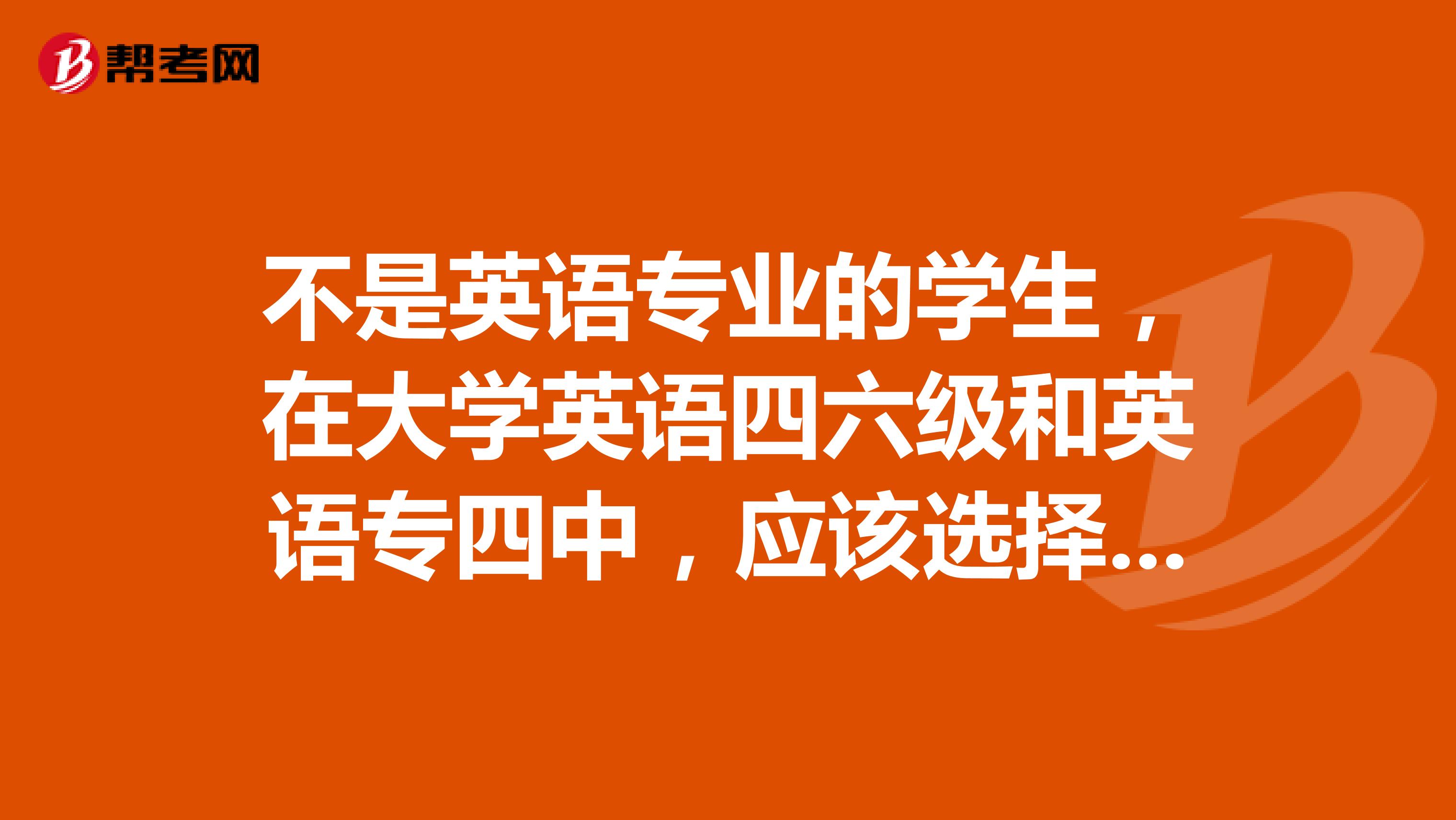 不是英语专业的学生，在大学英语四六级和英语专四中，应该选择哪个？