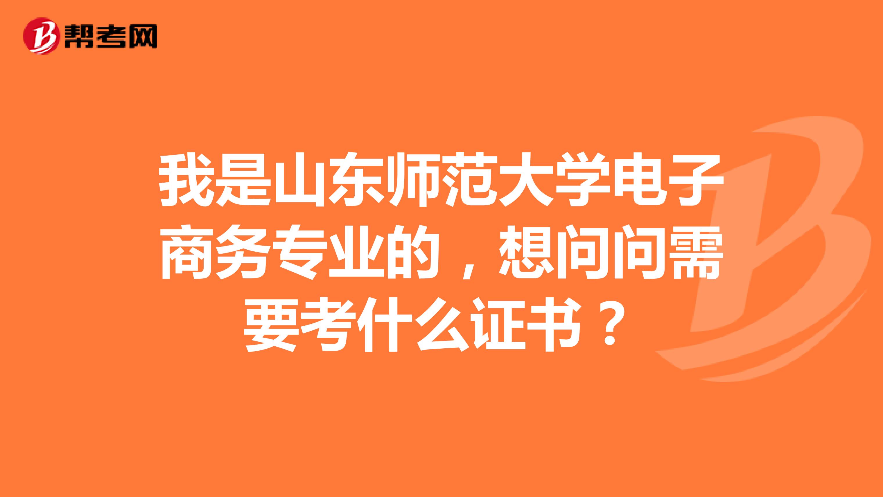 我是山东师范大学电子商务专业的,想问问需要考什么证书?