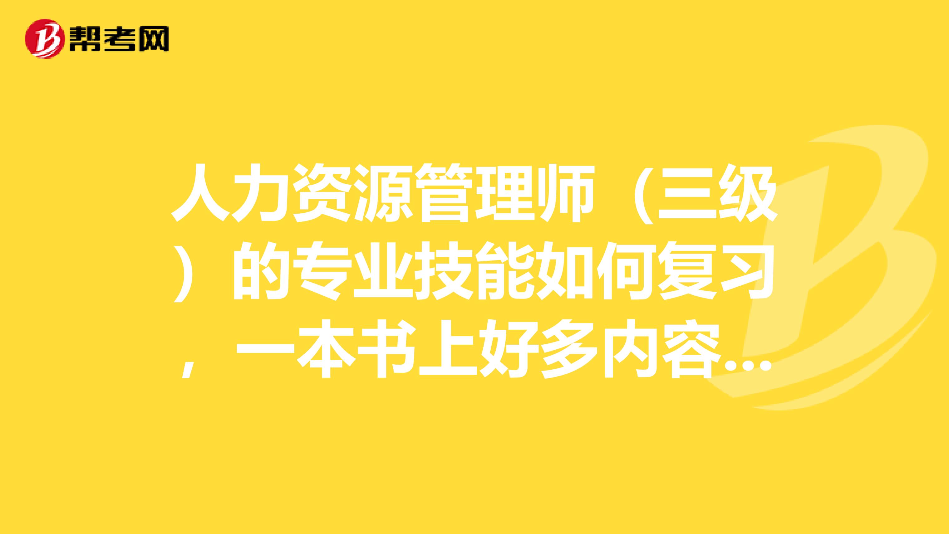 人力资源管理师（三级）的专业技能如何复习，一本书上好多内容，我都不知道该背哪些。。