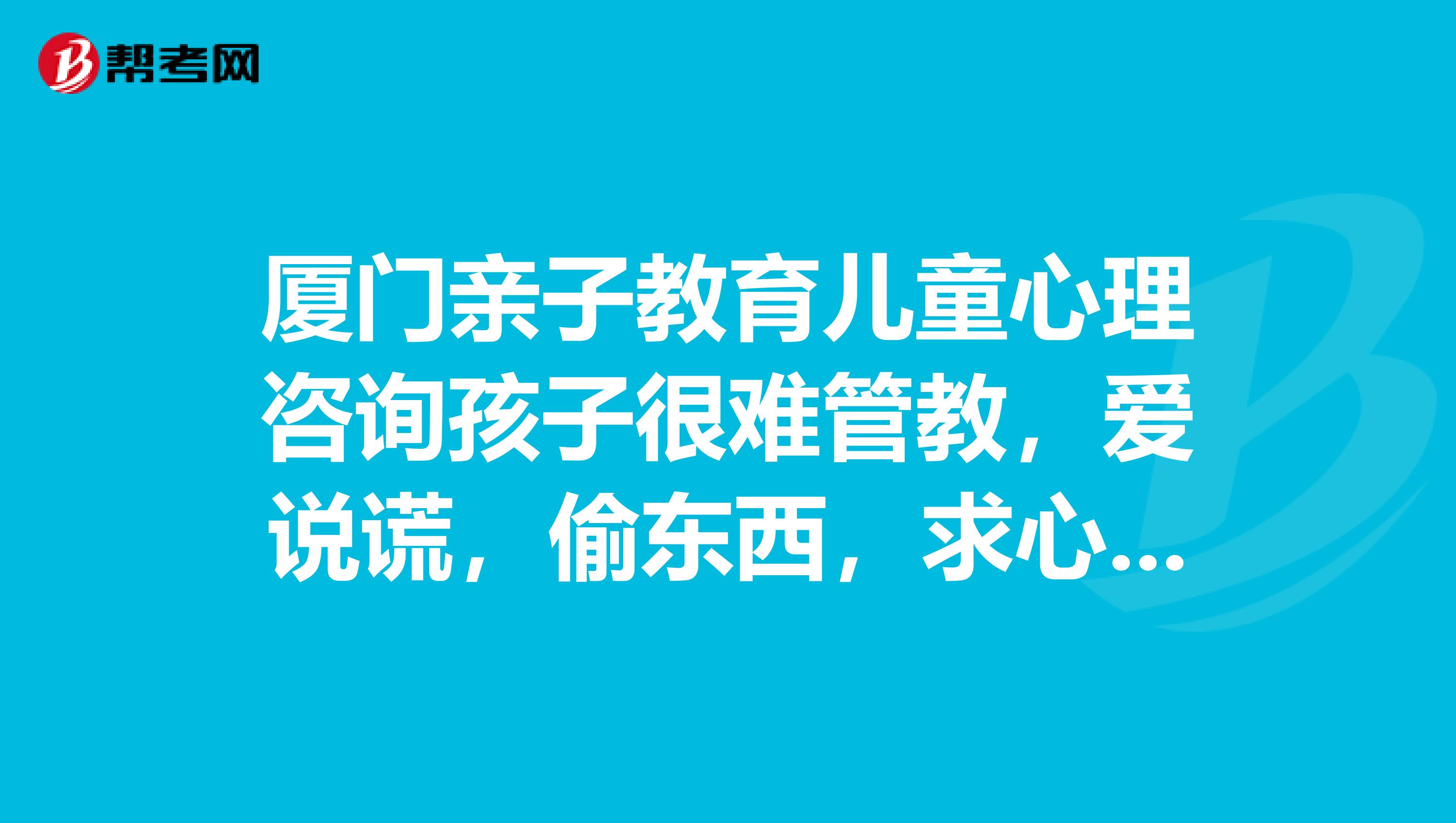 廈門親子教育兒童心理咨詢孩子很難管教，愛說謊，偷東西，求心理醫生。