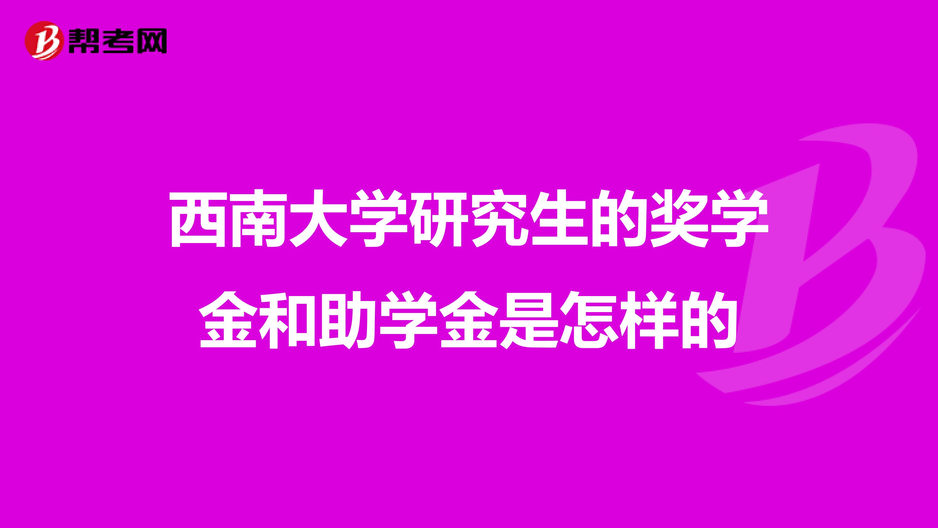 西南大学研究生的奖学金和助学金是怎样的