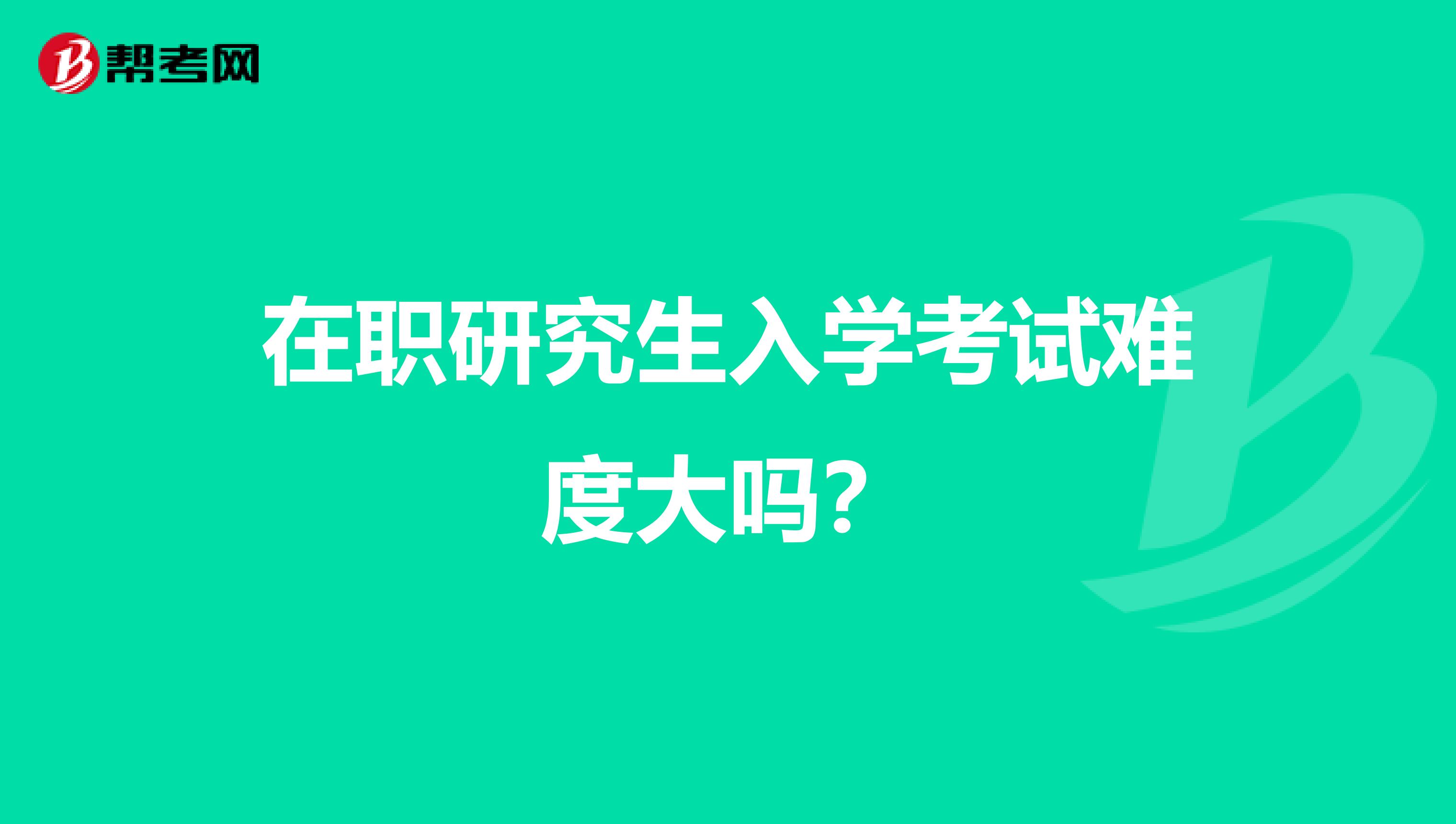 在职研究生入学考试难度大吗？