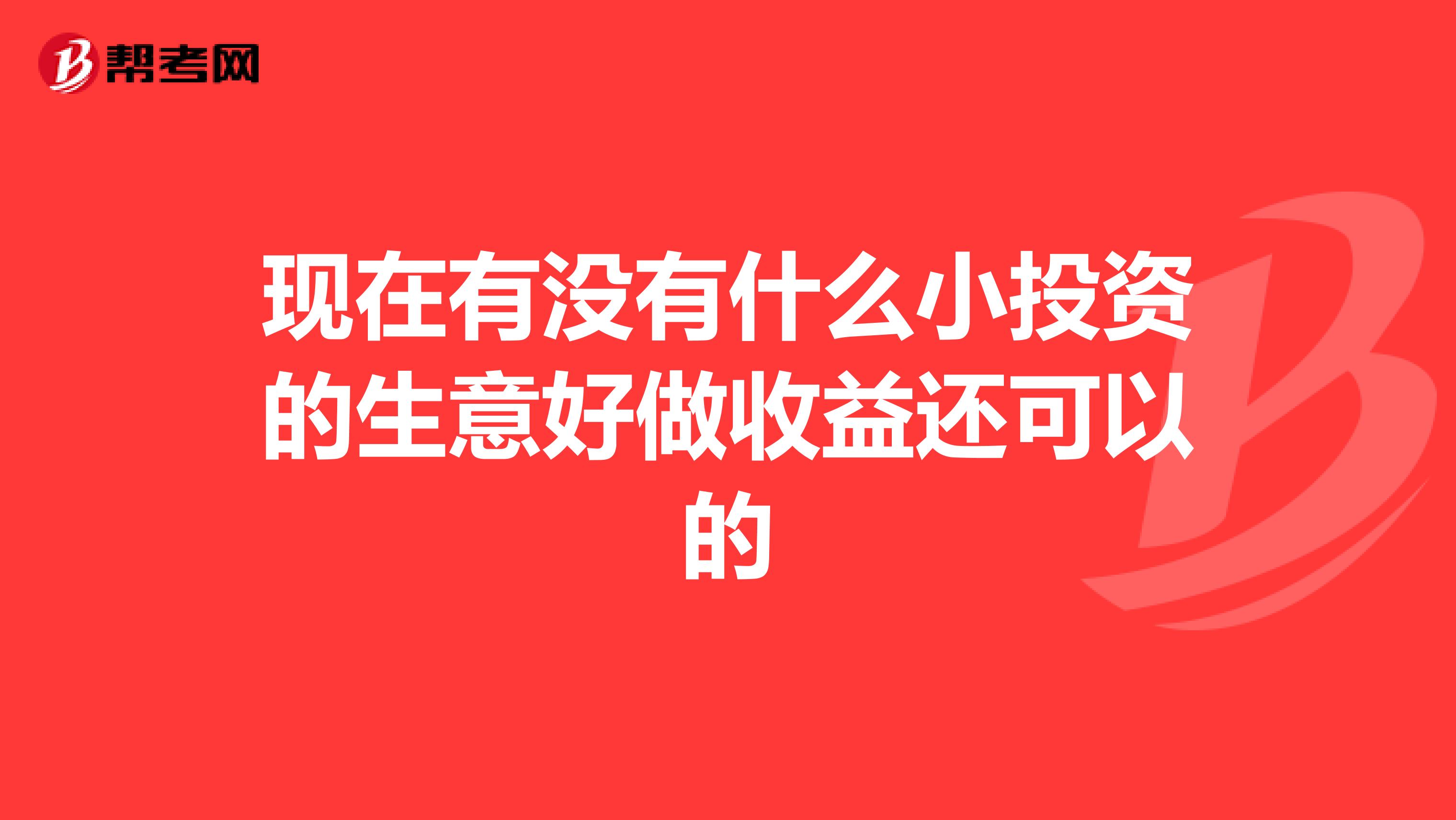 现在有没有什么小投资的生意好做收益还可以的